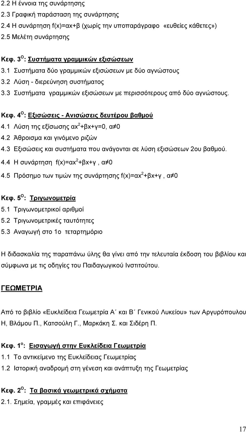 4 Ο : Εξισώσεις - Ανισώσεις δευτέρου βαθµού 4.1 Λύση της εξίσωσης αx 2 +βx+γ=0, α 0 4.2 Άθροισµα και γινόµενο ριζών 4.3 Εξισώσεις και συστήµατα που ανάγονται σε λύση εξισώσεων 2ου βαθµού. 4.4 Η συνάρτηση f(x)=αx 2 +βx+γ, α 0 4.