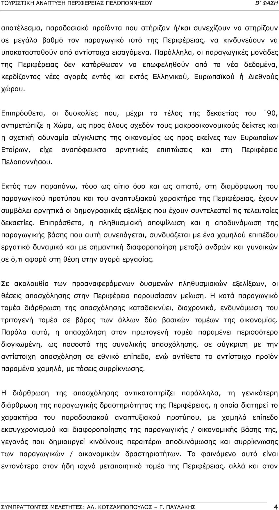 Επιπρόσθετα, οι δυσκολίες που, µέχρι το τέλος της δεκαετίας του 90, αντιµετώπιζε η Χώρα, ως προς όλους σχεδόν τους µακροοικονοµικούς δείκτες και η σχετική αδυναµία σύγκλισης της οικονοµίας ως προς