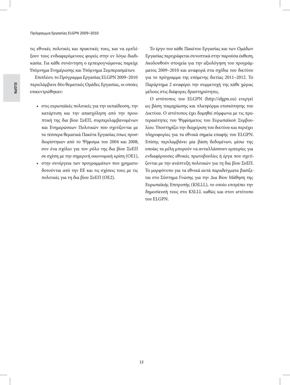 Επιπλέον, το Πρόγραμμα Εργασίας ELGPN 2009 2010 περιελάμβανε δύο θεματικές Ομάδες Εργασίας, οι οποίες επικεντρώθηκαν: στις ευρωπαϊκές πολιτικές για την εκπαίδευση, την κατάρτιση και την απασχόληση