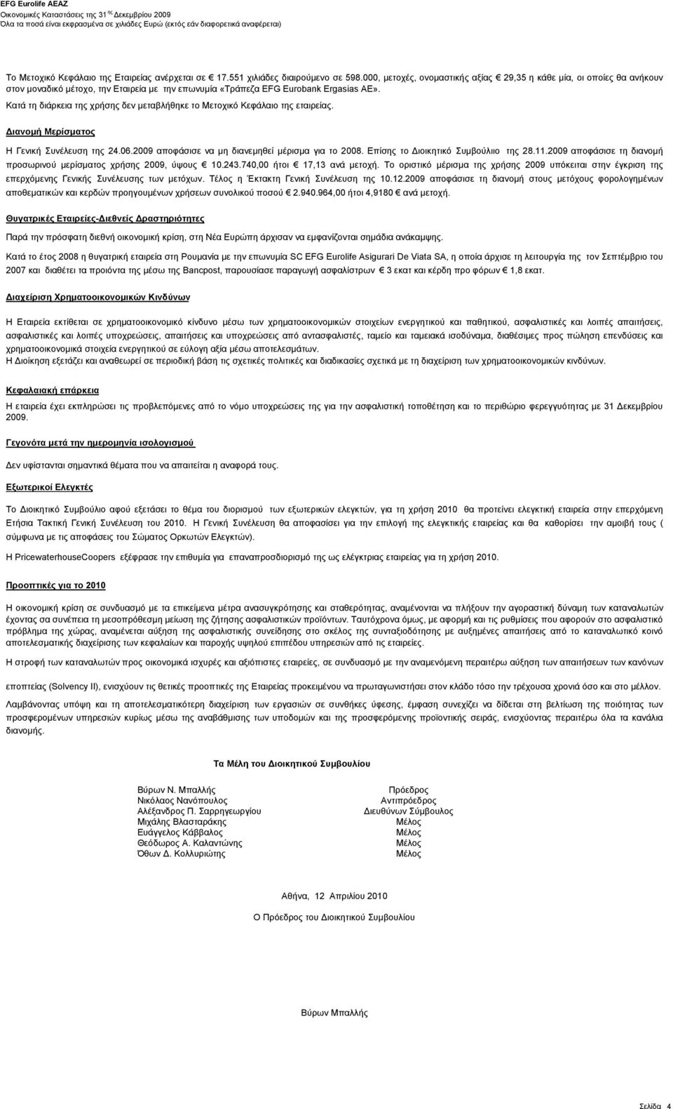 Κατά τη διάρκεια της χρήσης δεν μεταβλήθηκε το Μετοχικό Κεφάλαιο της εταιρείας. Διανομή Μερίσματος Η Γενική Συνέλευση της 24.06.2009 αποφάσισε να μη διανεμηθεί μέρισμα για το 2008.