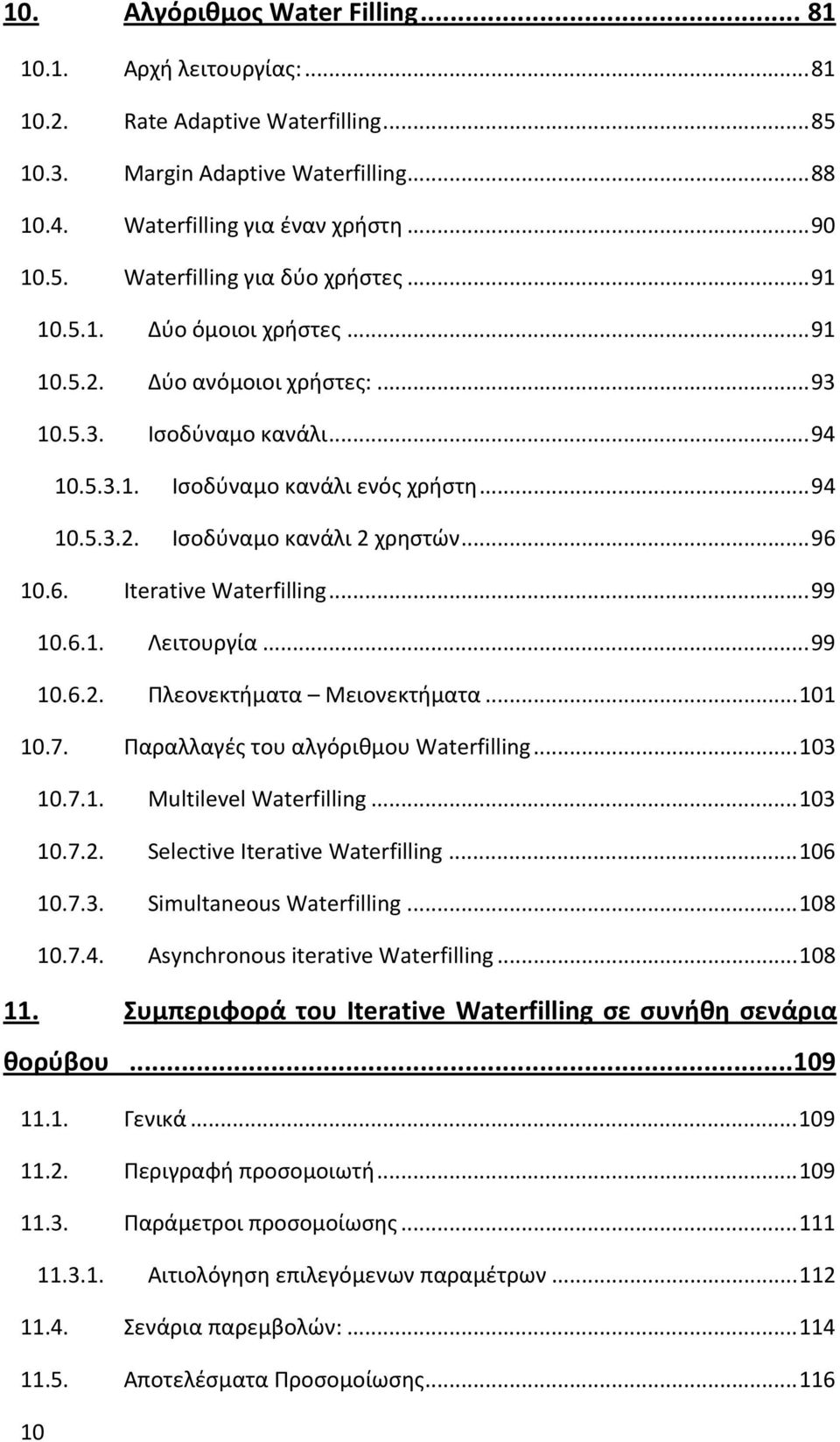 10.6. Iterative Waterfilling...99 10.6.1. Λειτουργία...99 10.6.2. Πλεονεκτήματα Μειονεκτήματα...101 10.7. Παραλλαγές του αλγόριθμου Waterfilling...103 10.7.1. Multilevel Waterfilling...103 10.7.2. Selective Iterative Waterfilling.