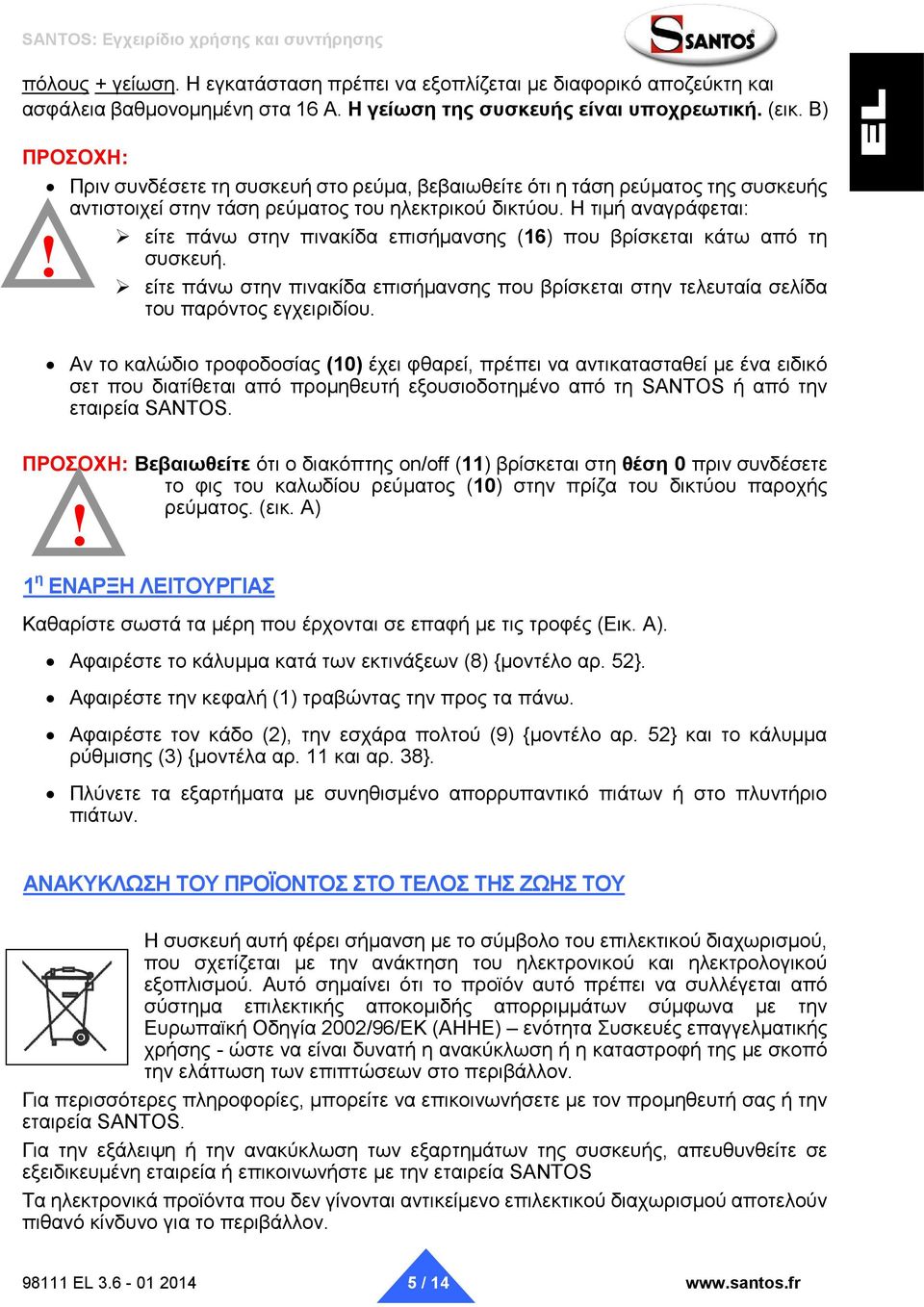 είτε πάνω στην πινακίδα επισήμανσης (16) που βρίσκεται κάτω από τη συσκευή. είτε πάνω στην πινακίδα επισήμανσης που βρίσκεται στην τελευταία σελίδα του παρόντος εγχειριδίου.