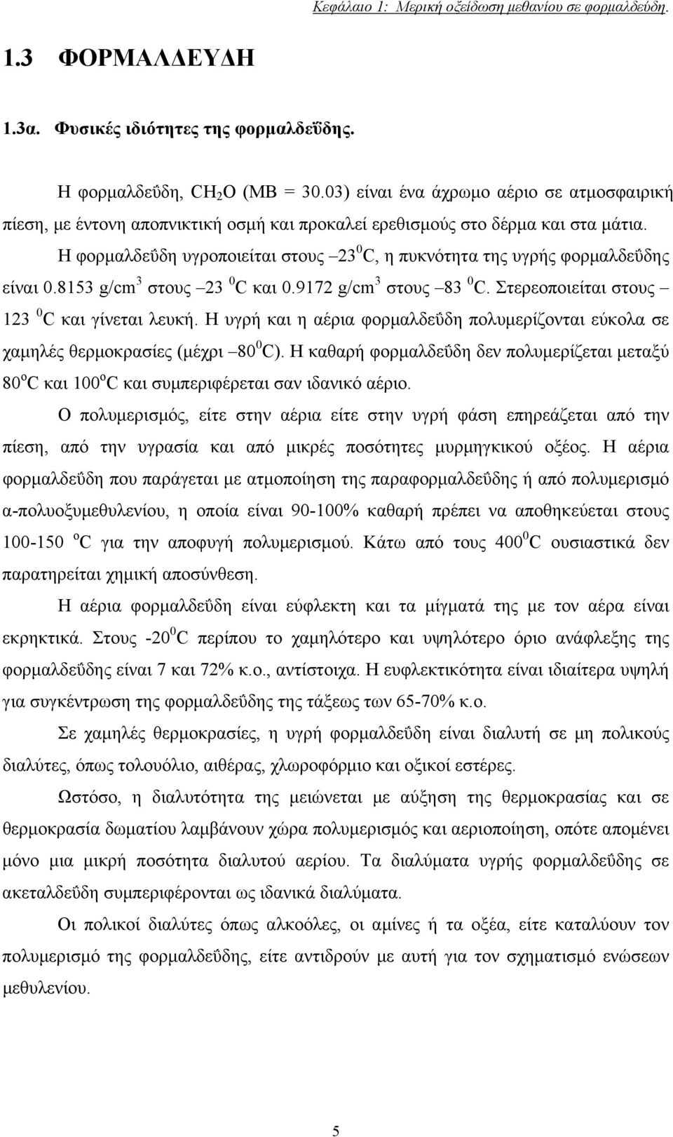 Η φορμαλδεΰδη υγροποιείται στους 23 C, η πυκνότητα της υγρής φορμαλδεΰδης είναι.8153 g/cm 3 στους 23 C και.9172 g/cm 3 στους 83 C. Στερεοποιείται στους 123 C και γίνεται λευκή.