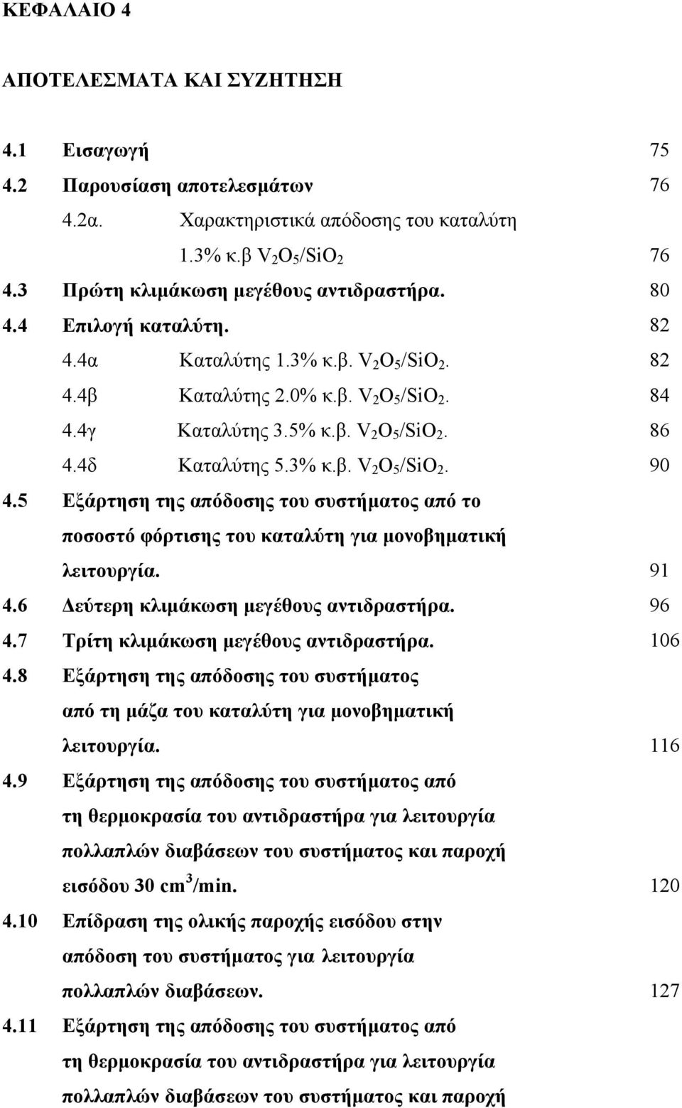 5 Εξάρτηση της απόδοσης του συστήματος από το ποσοστό φόρτισης του καταλύτη για μονοβηματική 4.6 4.7 4.8 4.9 4.1 4.11 λειτουργία. Δεύτερη κλιμάκωση μεγέθους αντιδραστήρα.