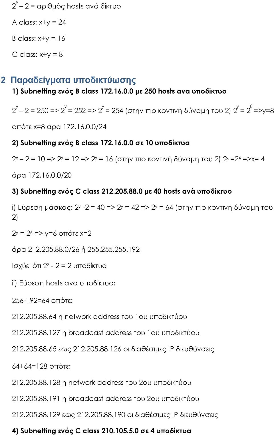 16.0.0/20 3) Subnetting ενός C class 212.205.88.0 με 40 hosts ανά υποδίκτυο i) Εύρεση μάσκας: 2 y -2 = 40 => 2 y = 42 => 2 y = 64 (στην πιο κοντινή δύναμη του 2) 2 y = 2 6 => y=6 οπότε x=2 άρα 212.