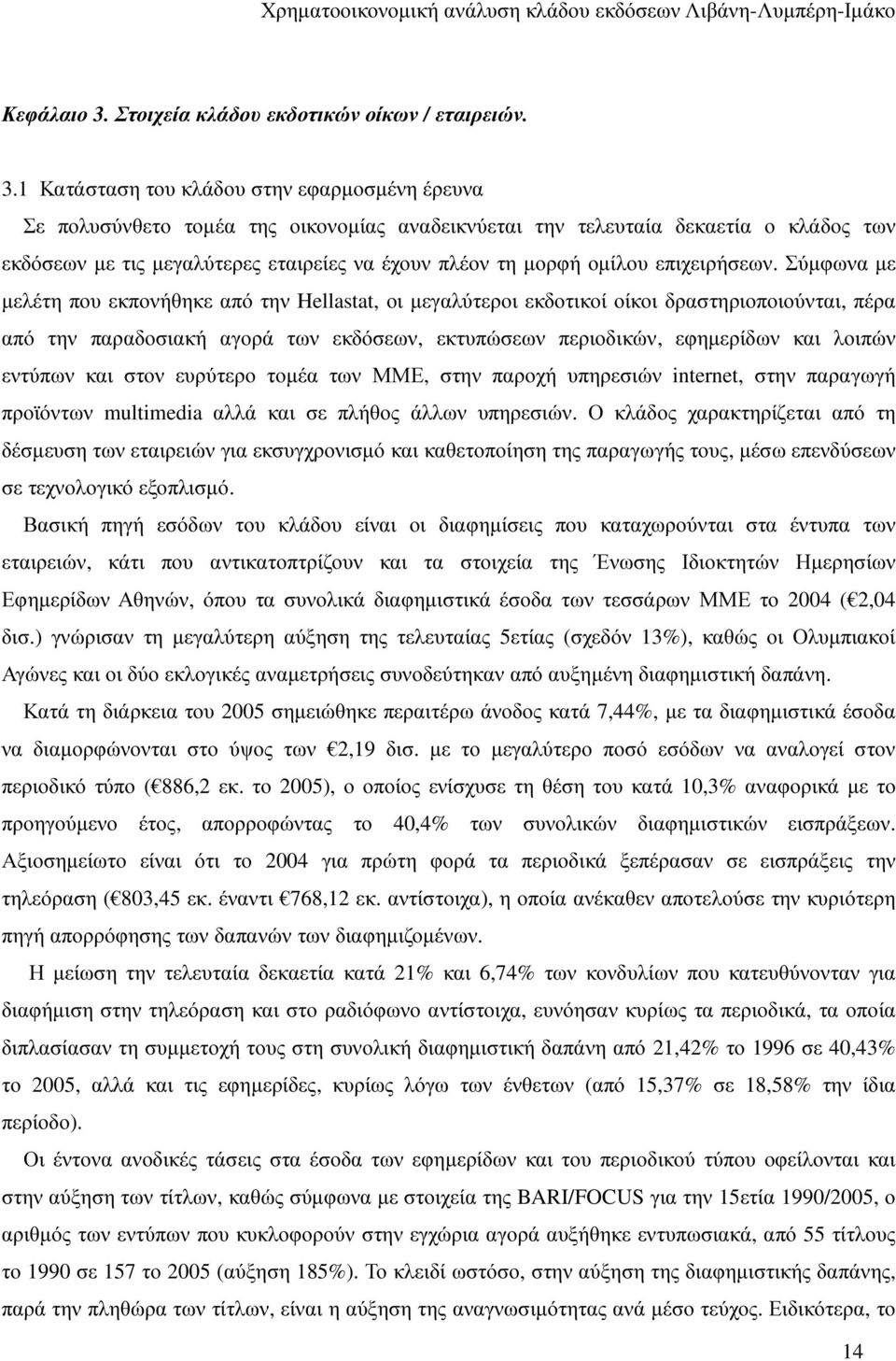 1 Κατάσταση του κλάδου στην εφαρµοσµένη έρευνα Σε πολυσύνθετο τοµέα της οικονοµίας αναδεικνύεται την τελευταία δεκαετία ο κλάδος των εκδόσεων µε τις µεγαλύτερες εταιρείες να έχουν πλέον τη µορφή