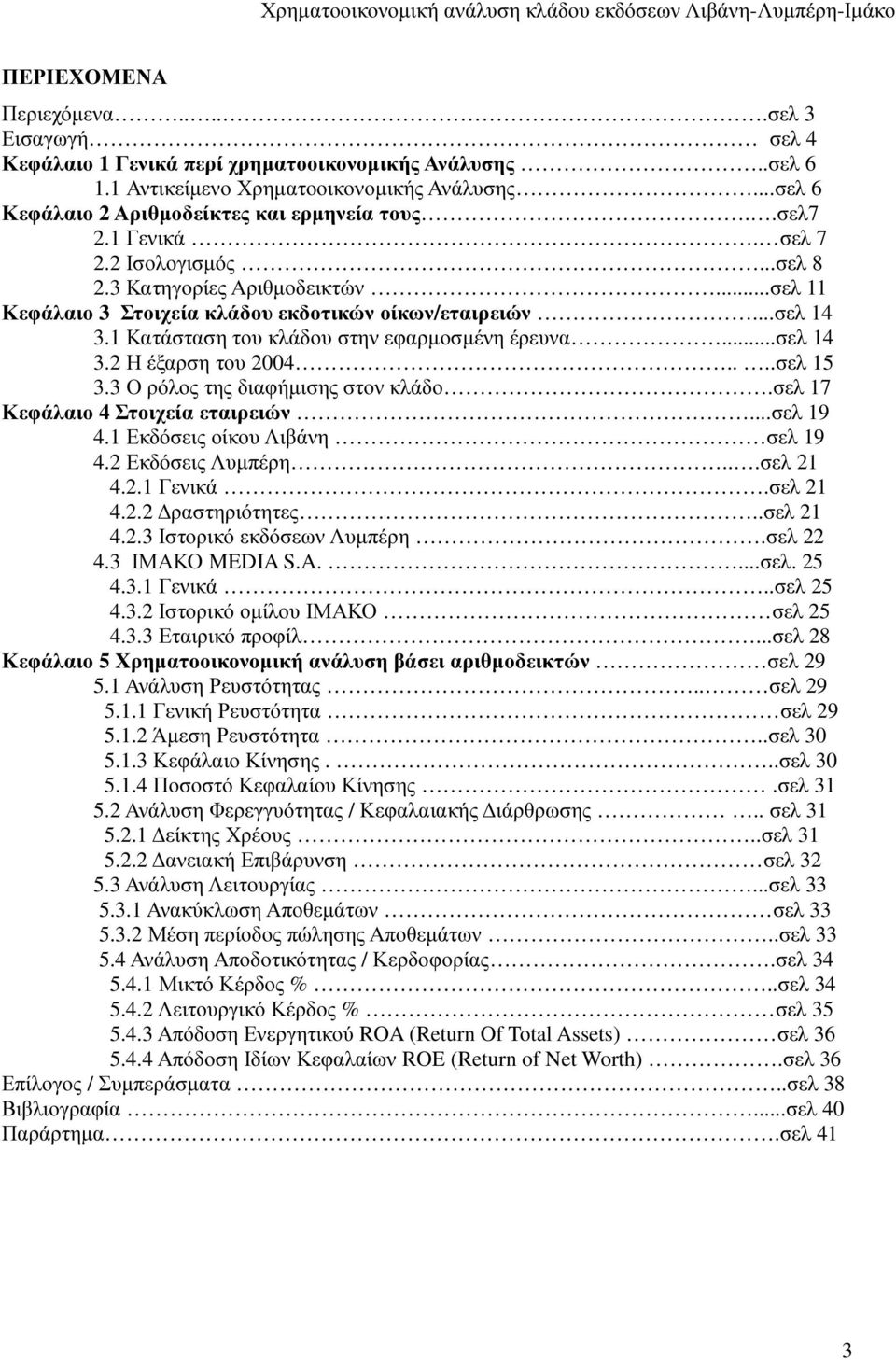 ..σελ 14 3.2 Η έξαρση του 2004....σελ 15 3.3 Ο ρόλος της διαφήµισης στον κλάδο.σελ 17 Κεφάλαιο 4 Στοιχεία εταιρειών...σελ 19 4.1 Εκδόσεις οίκου Λιβάνη σελ 19 4.2 Εκδόσεις Λυµπέρη...σελ 21 4.2.1 Γενικά.
