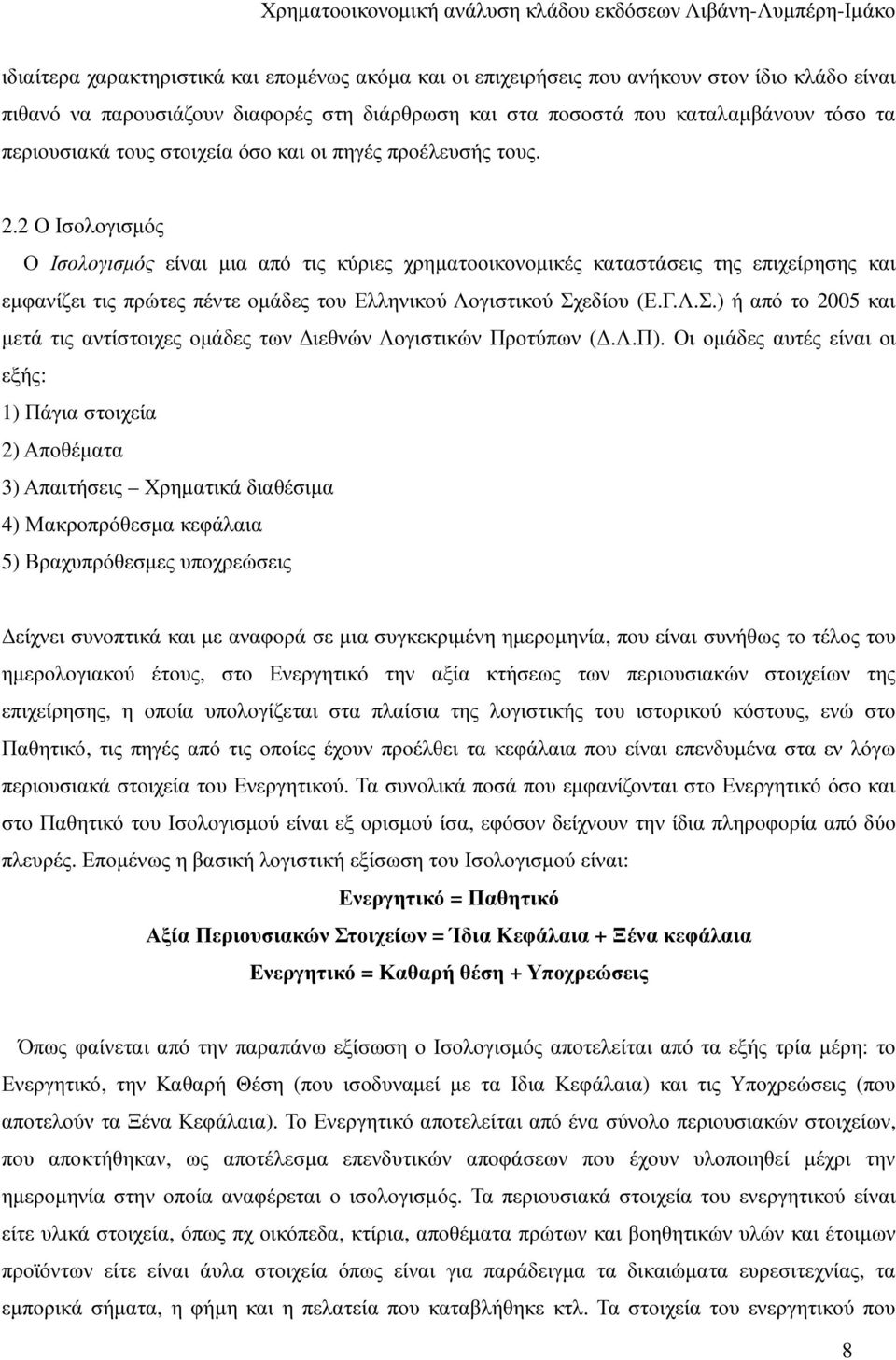 2 Ο Ισολογισµός Ο Ισολογισµός είναι µια από τις κύριες χρηµατοοικονοµικές καταστάσεις της επιχείρησης και εµφανίζει τις πρώτες πέντε οµάδες του Ελληνικού Λογιστικού Σχ