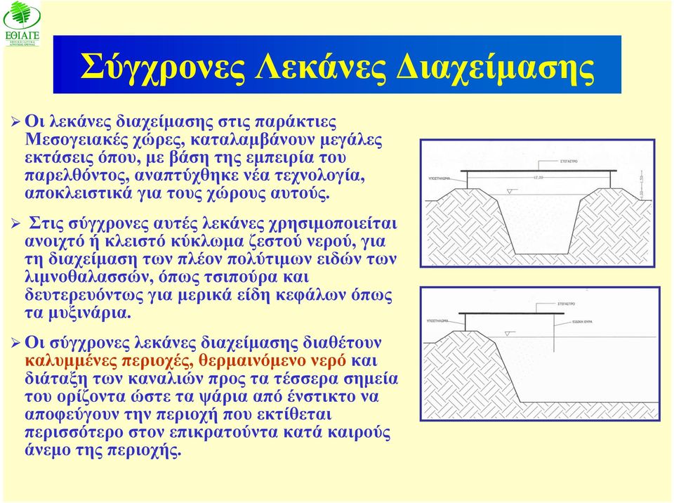 Στις σύγχρονες αυτές λεκάνες χρησιμοποιείται ανοιχτό ή κλειστό κύκλωμα ζεστού νερού, για τη διαχείμαση των πλέον πολύτιμων ειδών των λιμνοθαλασσών, όπως τσιπούρα και