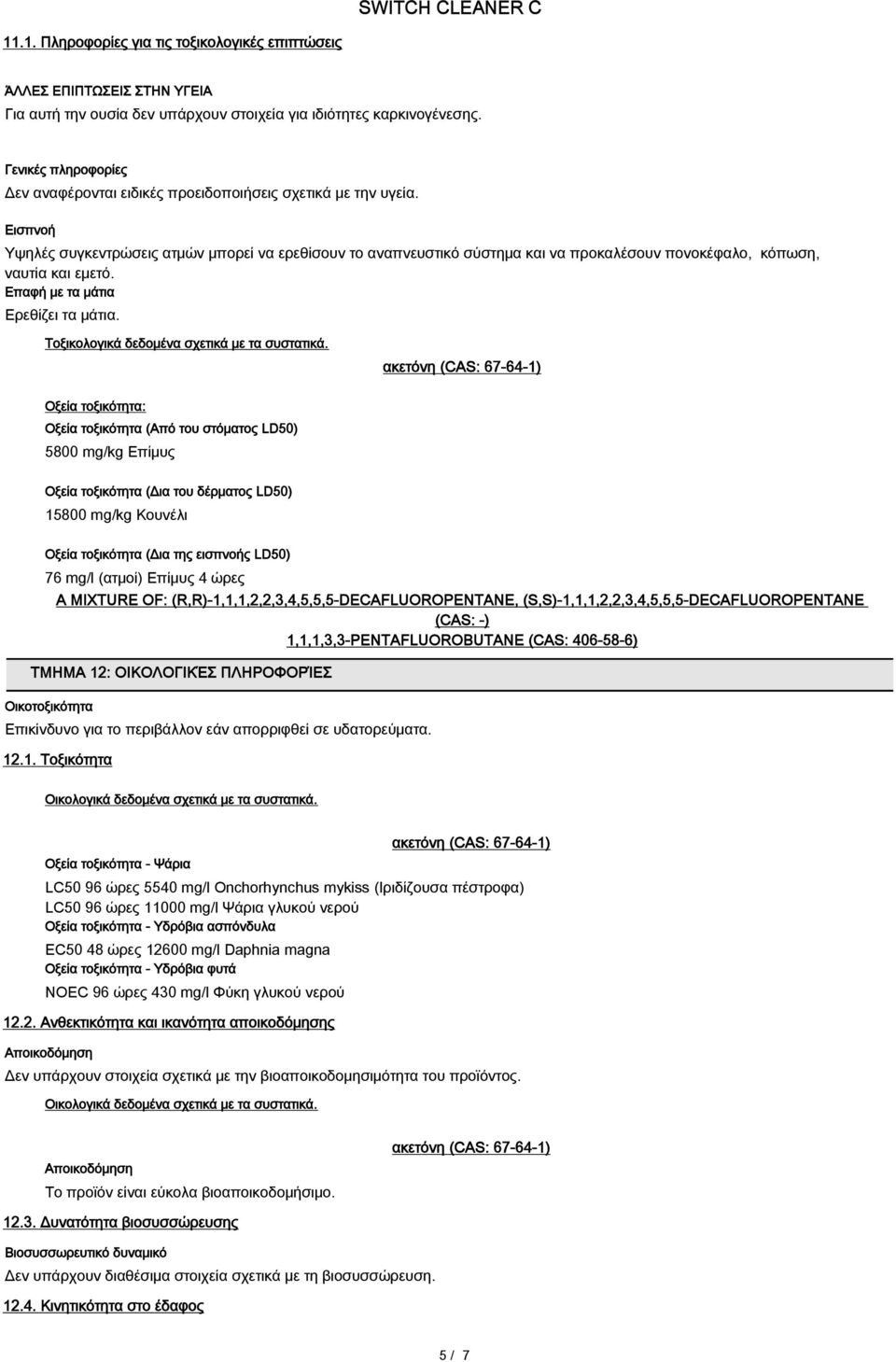 Εισπνοή Υψηλές συγκεντρώσεις ατμών μπορεί να ερεθίσουν το αναπνευστικό σύστημα και να προκαλέσουν πονοκέφαλο, κόπωση, ναυτία και εμετό. Επαφή με τα μάτια Ερεθίζει τα μάτια.