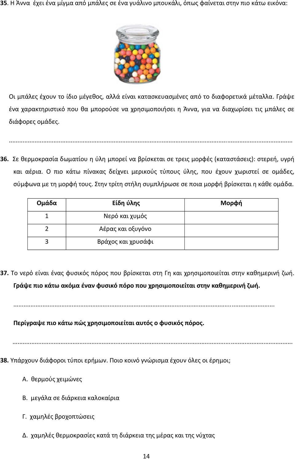 Σε θερμοκρασία δωματίου η ύλη μπορεί να βρίσκεται σε τρεις μορφές (καταστάσεις): στερεή, υγρή και αέρια.