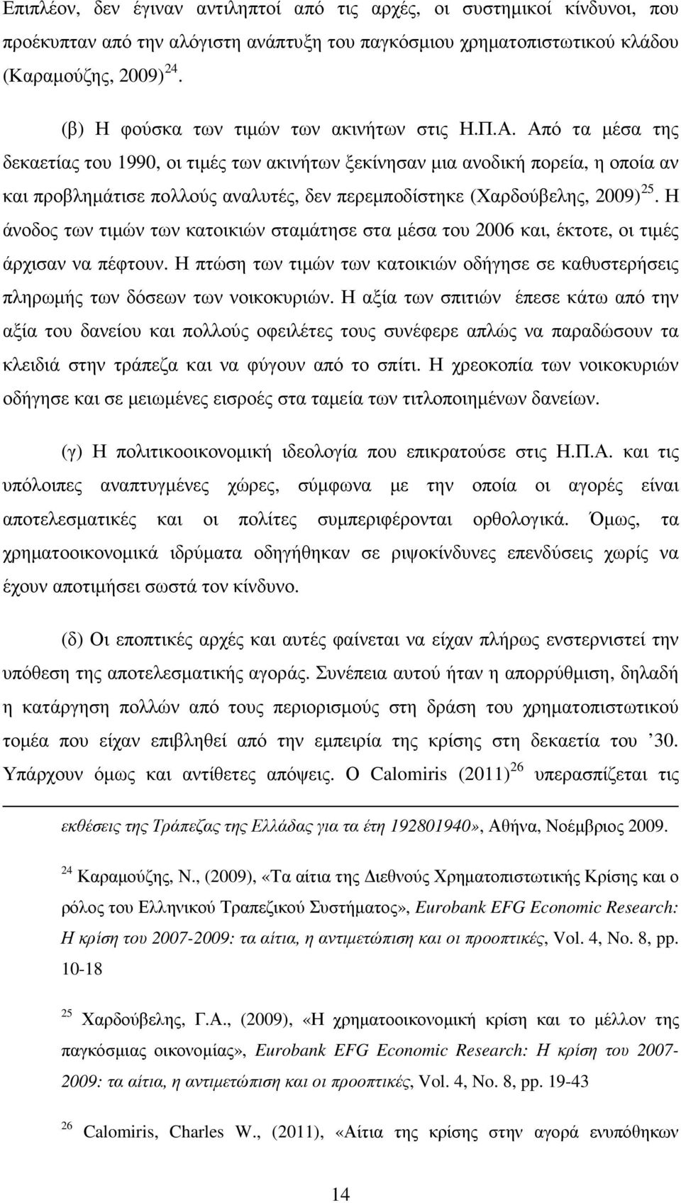 Από τα µέσα της δεκαετίας του 1990, οι τιµές των ακινήτων ξεκίνησαν µια ανοδική πορεία, η οποία αν και προβληµάτισε πολλούς αναλυτές, δεν περεµποδίστηκε (Χαρδούβελης, 2009) 25.