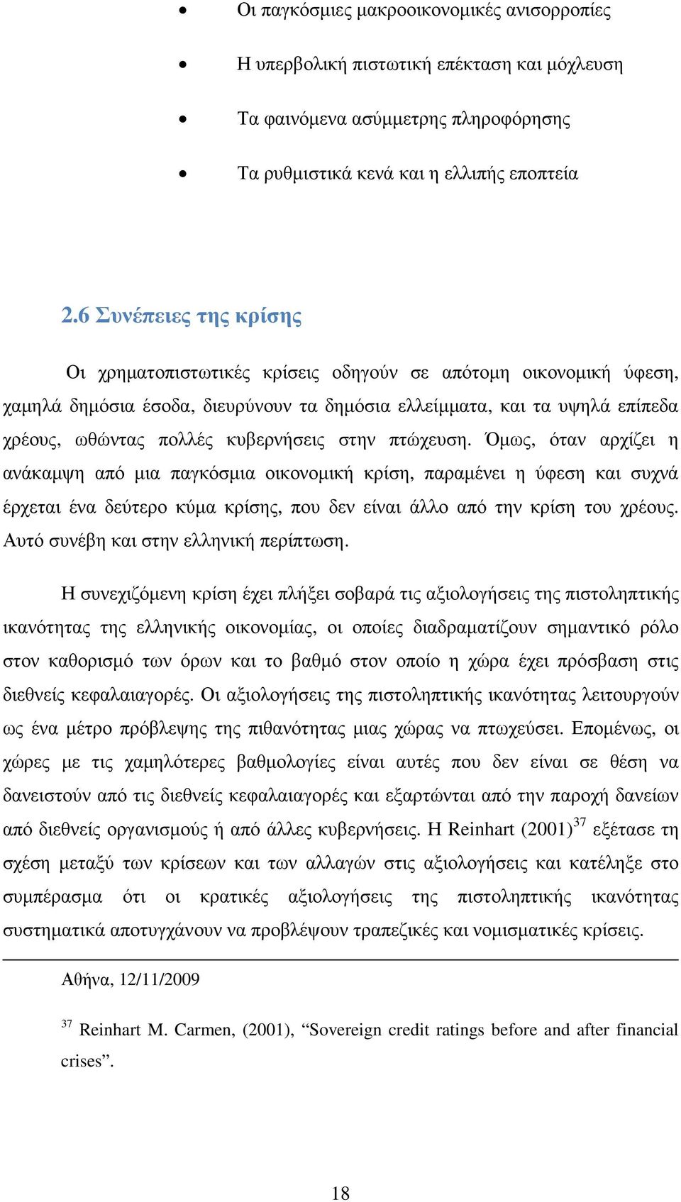 κυβερνήσεις στην πτώχευση. Όµως, όταν αρχίζει η ανάκαµψη από µια παγκόσµια οικονοµική κρίση, παραµένει η ύφεση και συχνά έρχεται ένα δεύτερο κύµα κρίσης, που δεν είναι άλλο από την κρίση του χρέους.