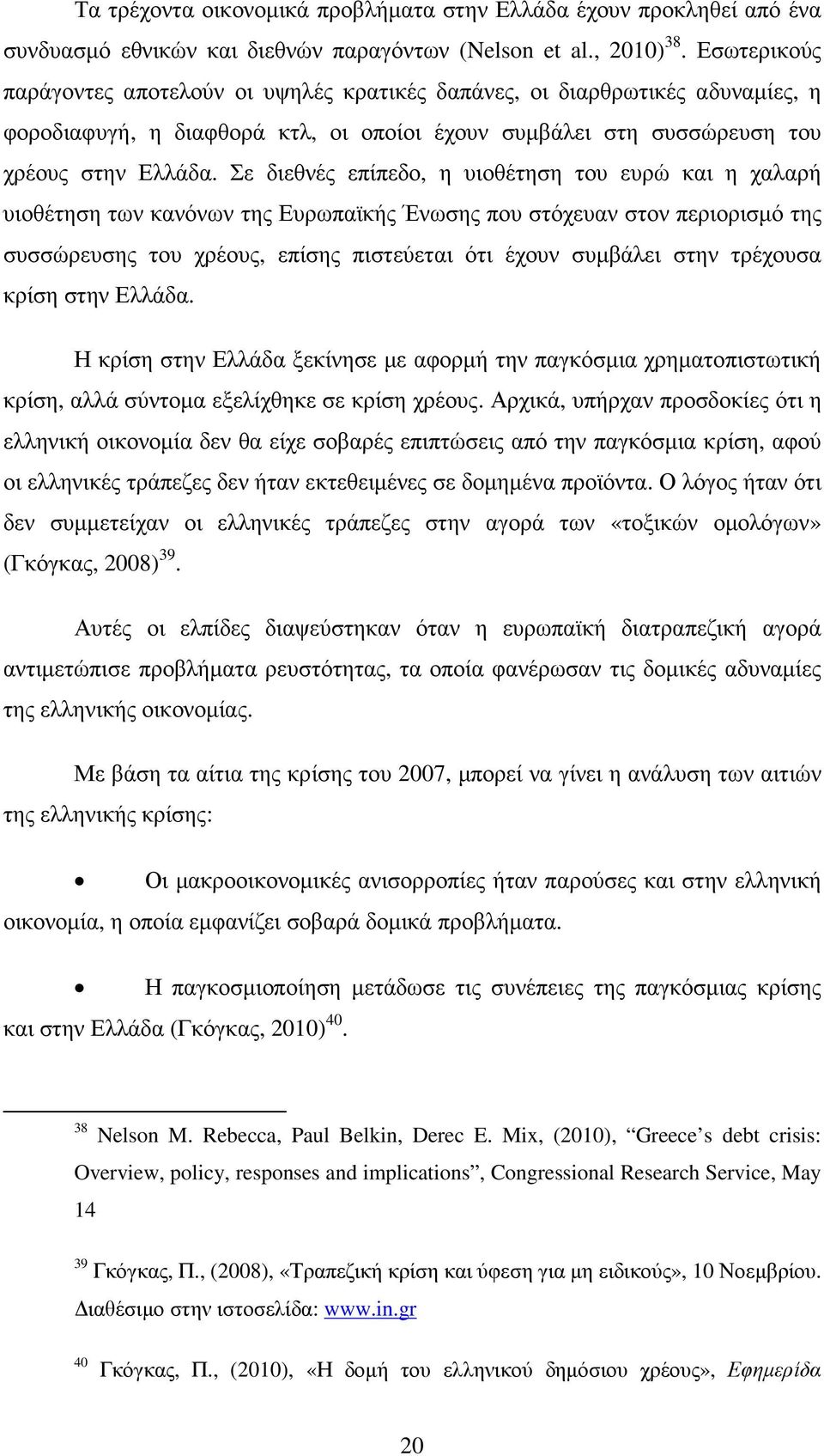 Σε διεθνές επίπεδο, η υιοθέτηση του ευρώ και η χαλαρή υιοθέτηση των κανόνων της Ευρωπαϊκής Ένωσης που στόχευαν στον περιορισµό της συσσώρευσης του χρέους, επίσης πιστεύεται ότι έχουν συµβάλει στην