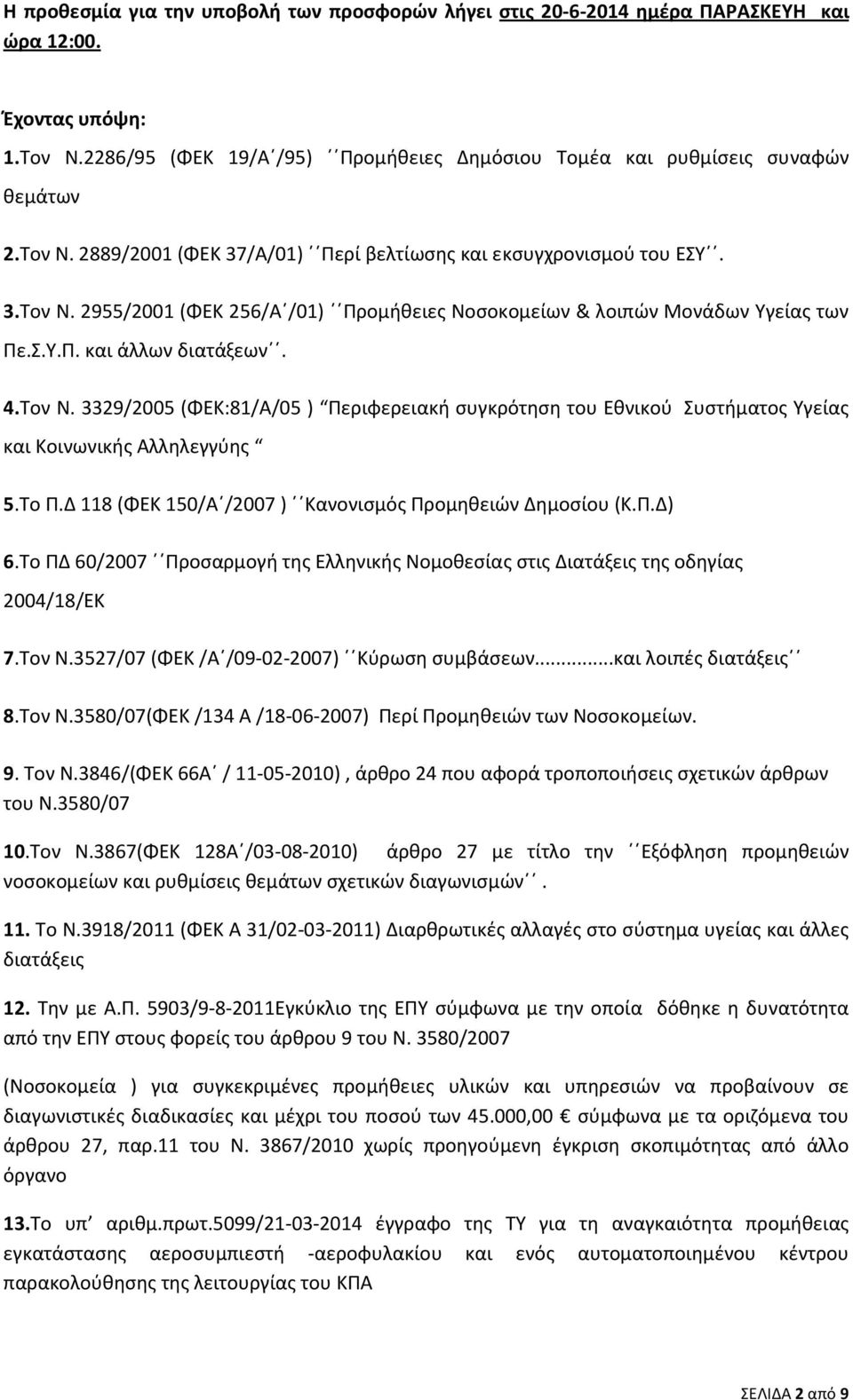 To Π.Δ 118 (ΦΕΚ 150/Α /2007 ) Κανονισμός Προμηθειών Δημοσίου (Κ.Π.Δ) 6.Το ΠΔ 60/2007 Προσαρμογή της Ελληνικής Νομοθεσίας στις Διατάξεις της οδηγίας 2004/18/ΕΚ 7.Τον Ν.