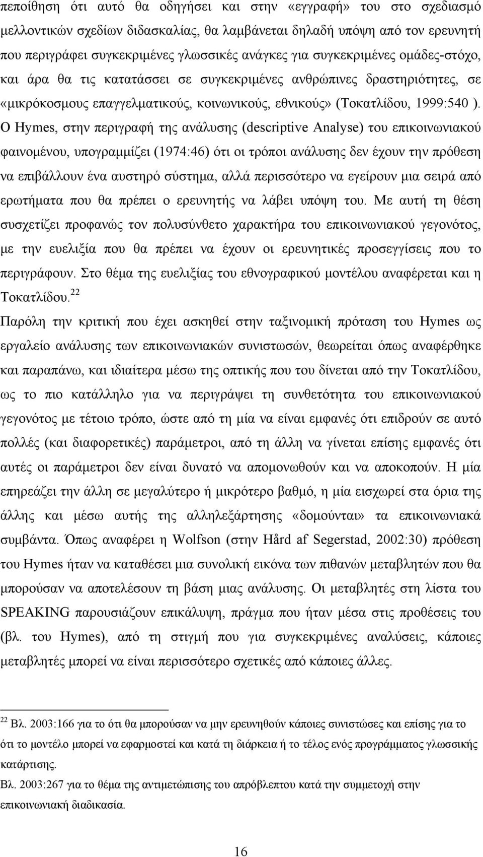 Ο Hymes, στην περιγραφή της ανάλυσης (descriptive Analyse) του επικοινωνιακού φαινομένου, υπογραμμίζει (1974:46) ότι οι τρόποι ανάλυσης δεν έχουν την πρόθεση να επιβάλλουν ένα αυστηρό σύστημα, αλλά