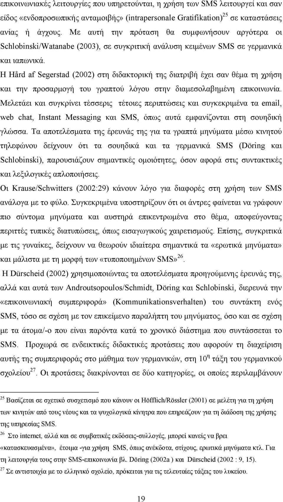 Η Hård af Segerstad (2002) στη διδακτορική της διατριβή έχει σαν θέμα τη χρήση και την προσαρμογή του γραπτού λόγου στην διαμεσολαβημένη επικοινωνία.