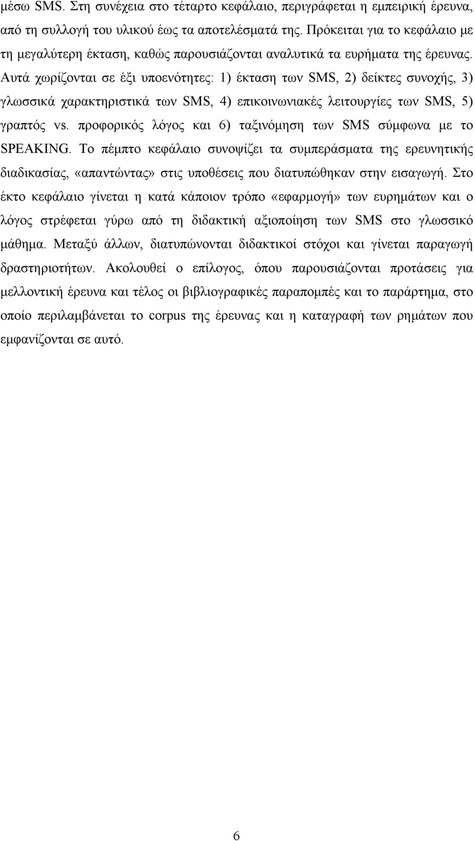 Αυτά χωρίζονται σε έξι υποενότητες: 1) έκταση των SMS, 2) δείκτες συνοχής, 3) γλωσσικά χαρακτηριστικά των SMS, 4) επικοινωνιακές λειτουργίες των SMS, 5) γραπτός vs.