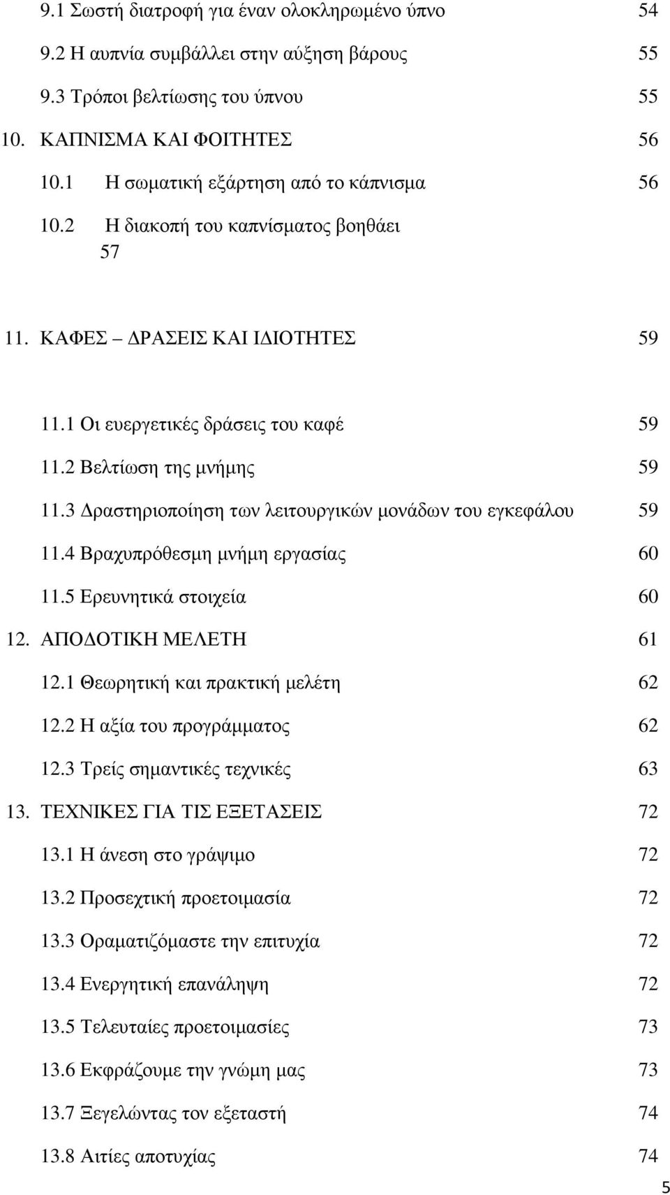 3 ραστηριοποίηση των λειτουργικών µονάδων του εγκεφάλου 59 11.4 Βραχυπρόθεσµη µνήµη εργασίας 60 11.5 Ερευνητικά στοιχεία 60 12. ΑΠΟ ΟΤΙΚΗ ΜΕΛΕΤΗ 61 12.1 Θεωρητική και πρακτική µελέτη 62 12.