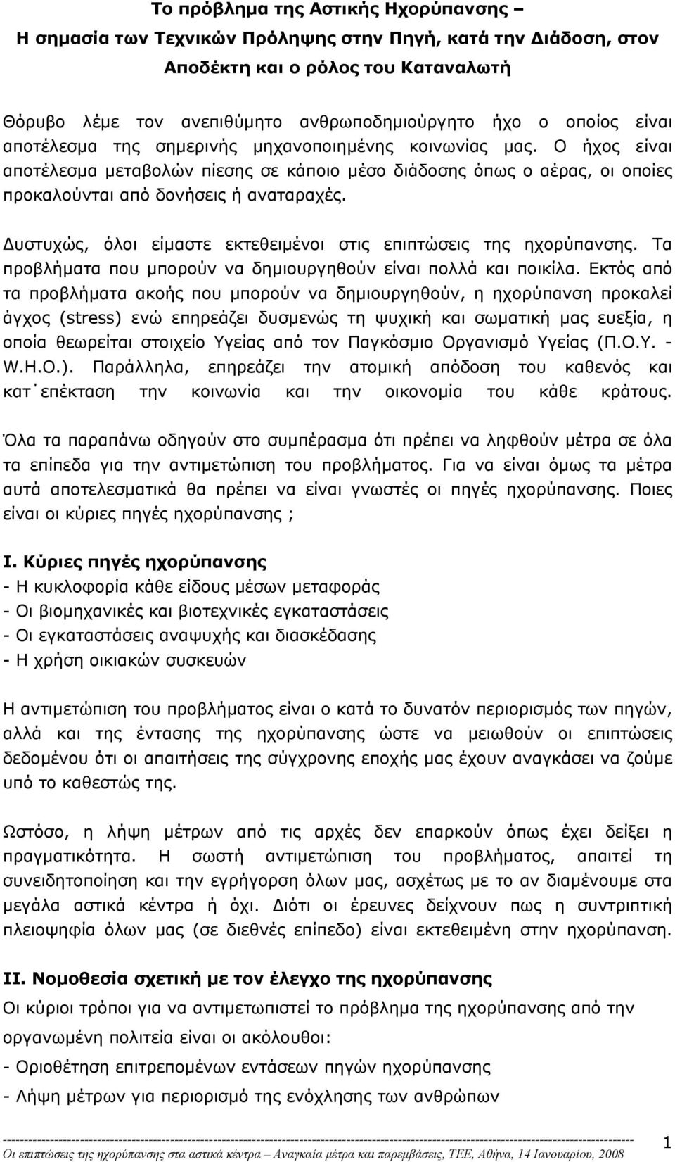 υστυχώς, όλοι είµαστε εκτεθειµένοι στις επιπτώσεις της ηχορύπανσης. Τα προβλήµατα που µπορούν να δηµιουργηθούν είναι πολλά και ποικίλα.