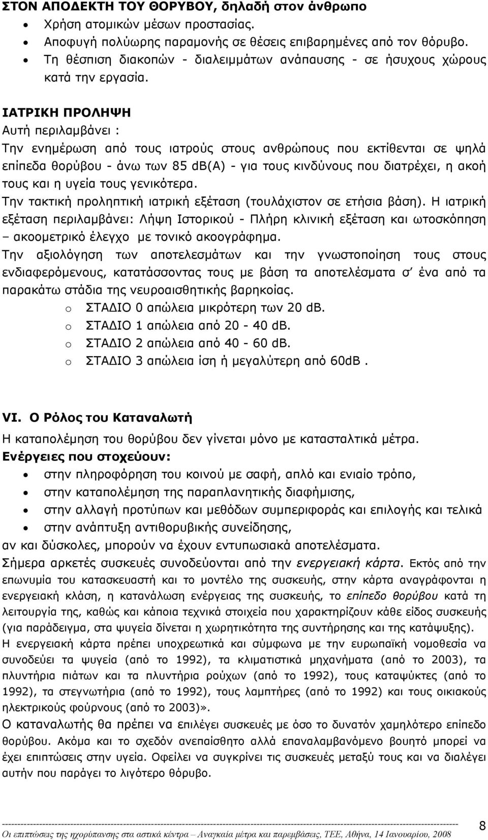 ΙΑΤΡΙΚΗ ΠΡΟΛΗΨΗ Αυτή περιλαµβάνει : Την ενηµέρωση από τους ιατρούς στους ανθρώπους που εκτίθενται σε ψηλά επίπεδα θορύβου - άνω των 85 dβ(α) - για τους κινδύνους που διατρέχει, η ακοή τους και η