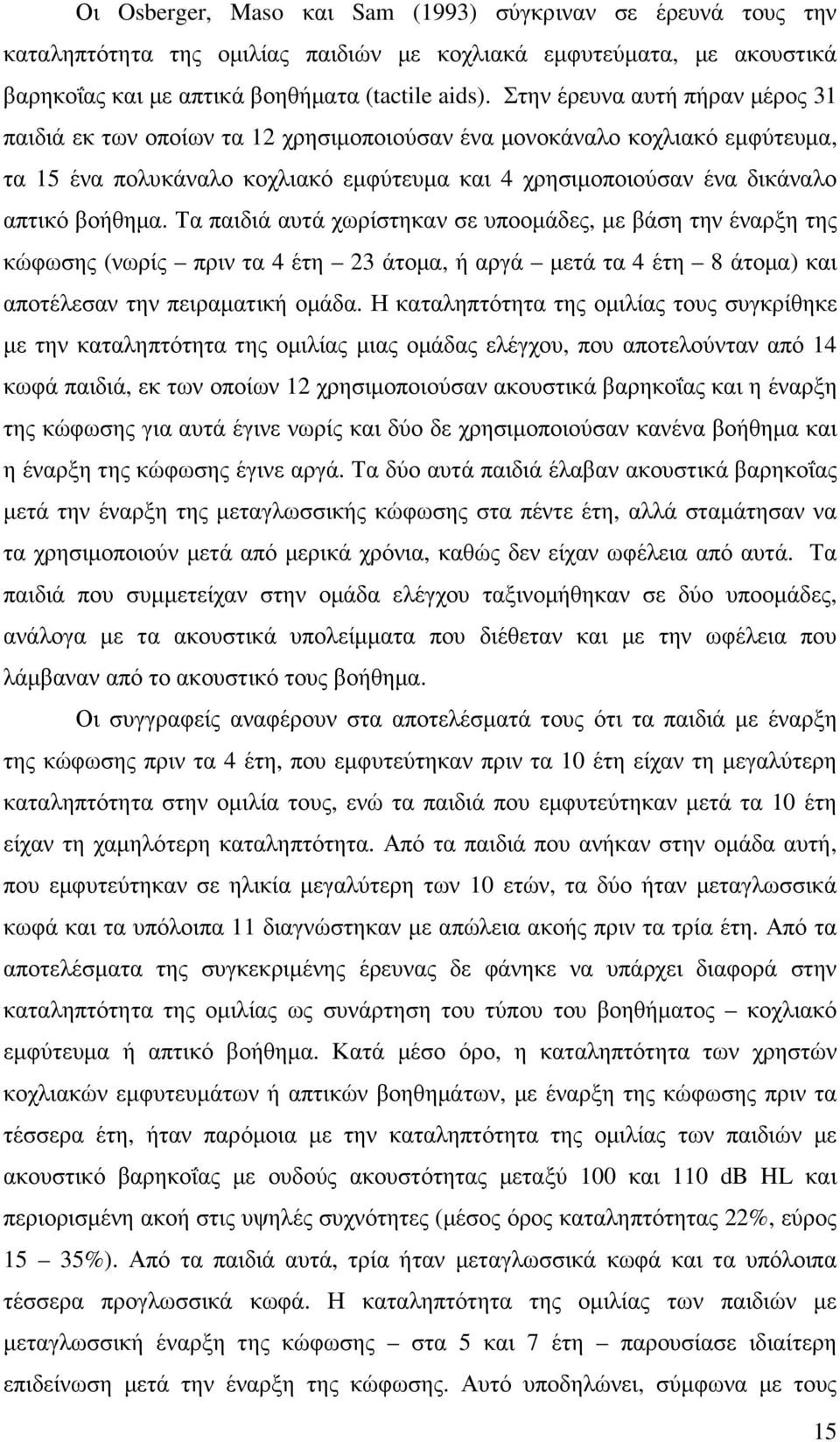 Τα παιδιά αυτά χωρίστηκαν σε υποοµάδες, µε βάση την έναρξη της κώφωσης (νωρίς πριν τα 4 έτη 23 άτοµα, ή αργά µετά τα 4 έτη 8 άτοµα) και αποτέλεσαν την πειραµατική οµάδα.