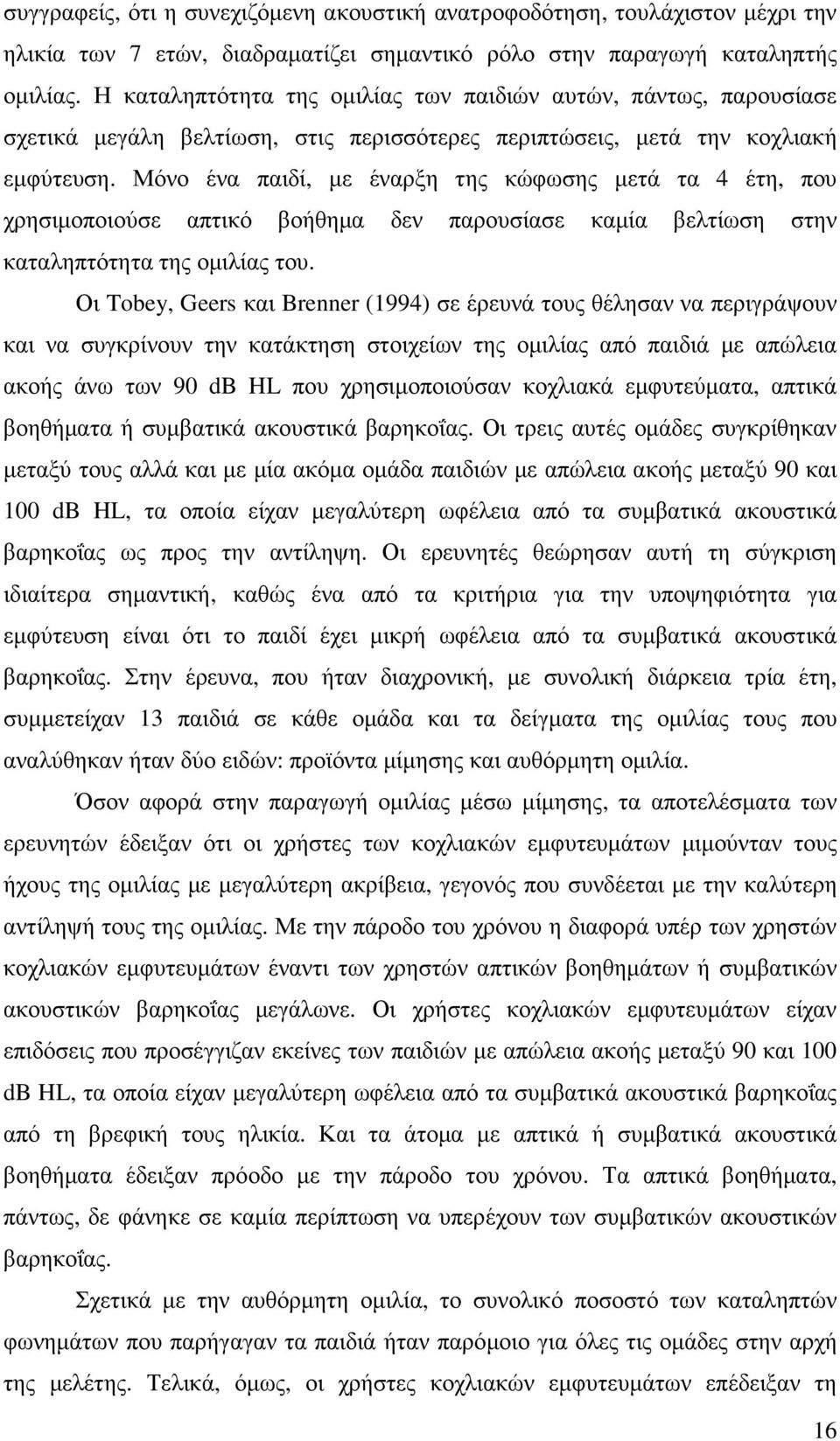 Μόνο ένα παιδί, µε έναρξη της κώφωσης µετά τα 4 έτη, που χρησιµοποιούσε απτικό βοήθηµα δεν παρουσίασε καµία βελτίωση στην καταληπτότητα της οµιλίας του.