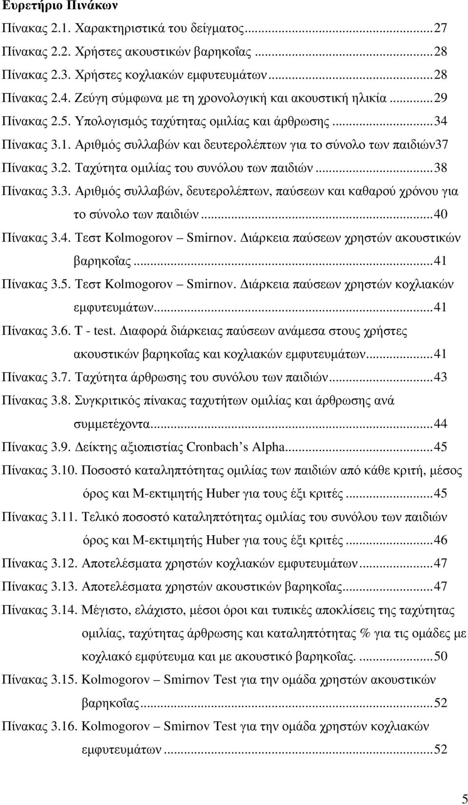 Αριθµός συλλαβών και δευτερολέπτων για το σύνολο των παιδιών37 Πίνακας 3.2. Ταχύτητα οµιλίας του συνόλου των παιδιών...38 Πίνακας 3.3. Αριθµός συλλαβών, δευτερολέπτων, παύσεων και καθαρού χρόνου για το σύνολο των παιδιών.