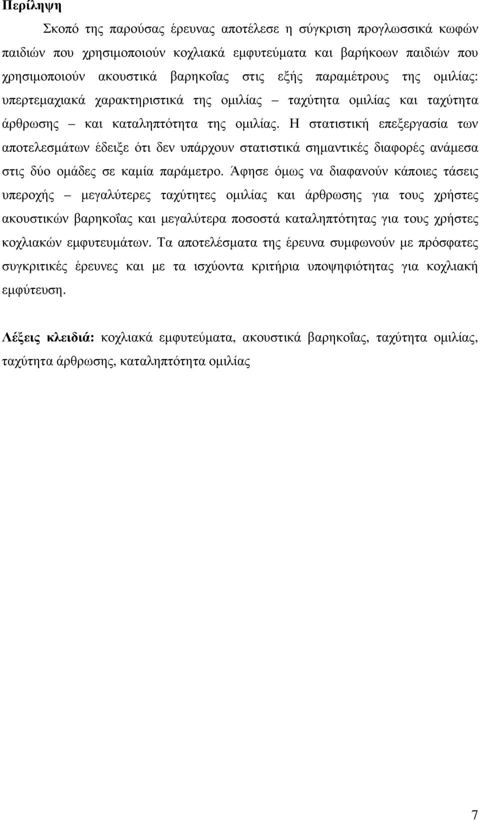 Η στατιστική επεξεργασία των αποτελεσµάτων έδειξε ότι δεν υπάρχουν στατιστικά σηµαντικές διαφορές ανάµεσα στις δύο οµάδες σε καµία παράµετρο.