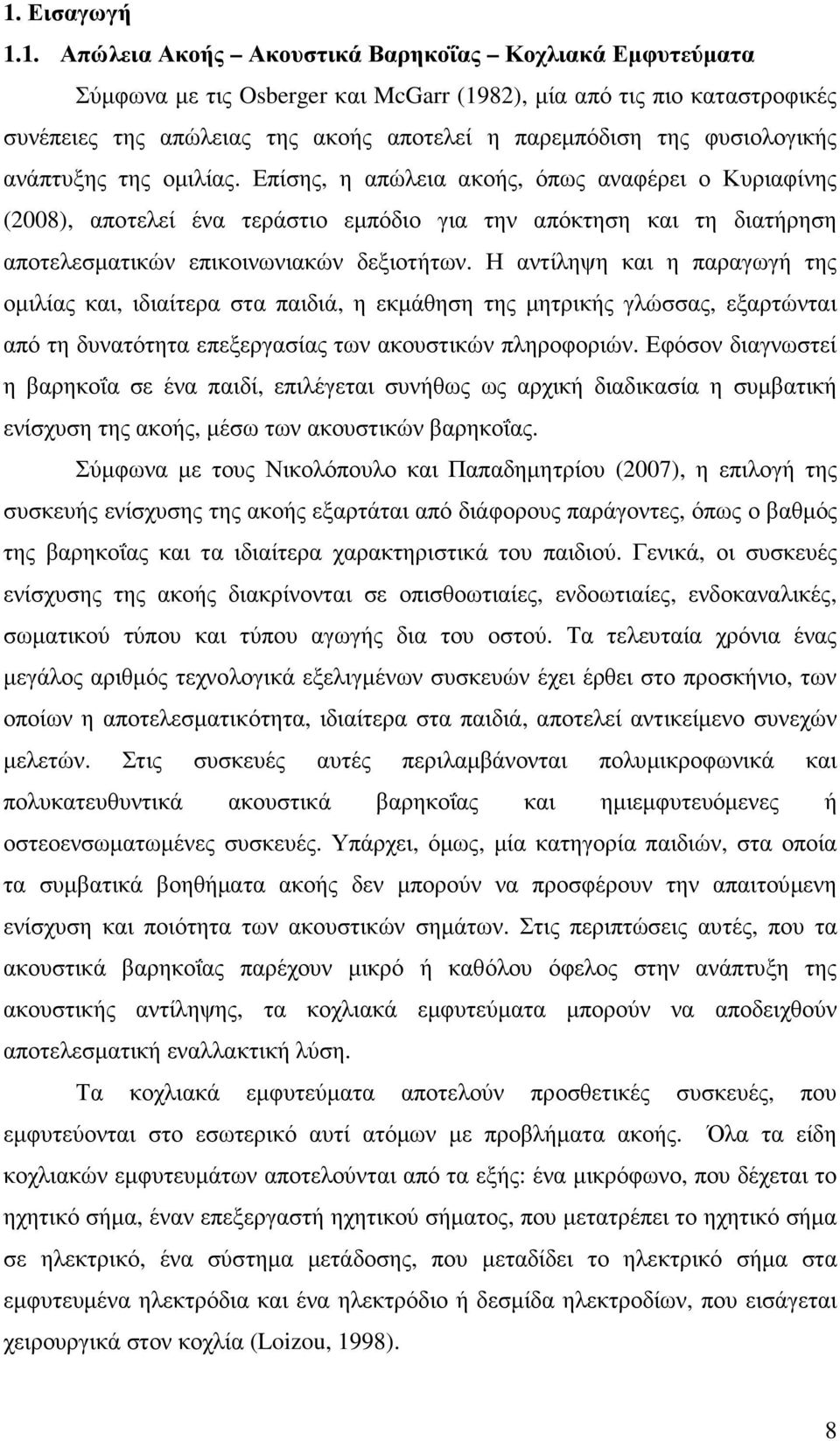 Επίσης, η απώλεια ακοής, όπως αναφέρει ο Κυριαφίνης (2008), αποτελεί ένα τεράστιο εµπόδιο για την απόκτηση και τη διατήρηση αποτελεσµατικών επικοινωνιακών δεξιοτήτων.