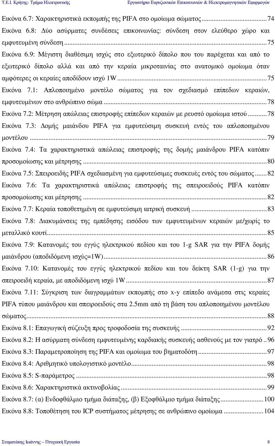 ..75 Εικόνα 7.1: Απλοποιηµένο µοντέλο σώµατος για τον σχεδιασµό επίπεδων κεραιών, εµφυτευµένων στο ανθρώπινο σώµα...78 Εικόνα 7.2: Μέτρηση απώλειας επιστροφής επίπεδων κεραιών µε ρευστό οµοίωµα ιστού.