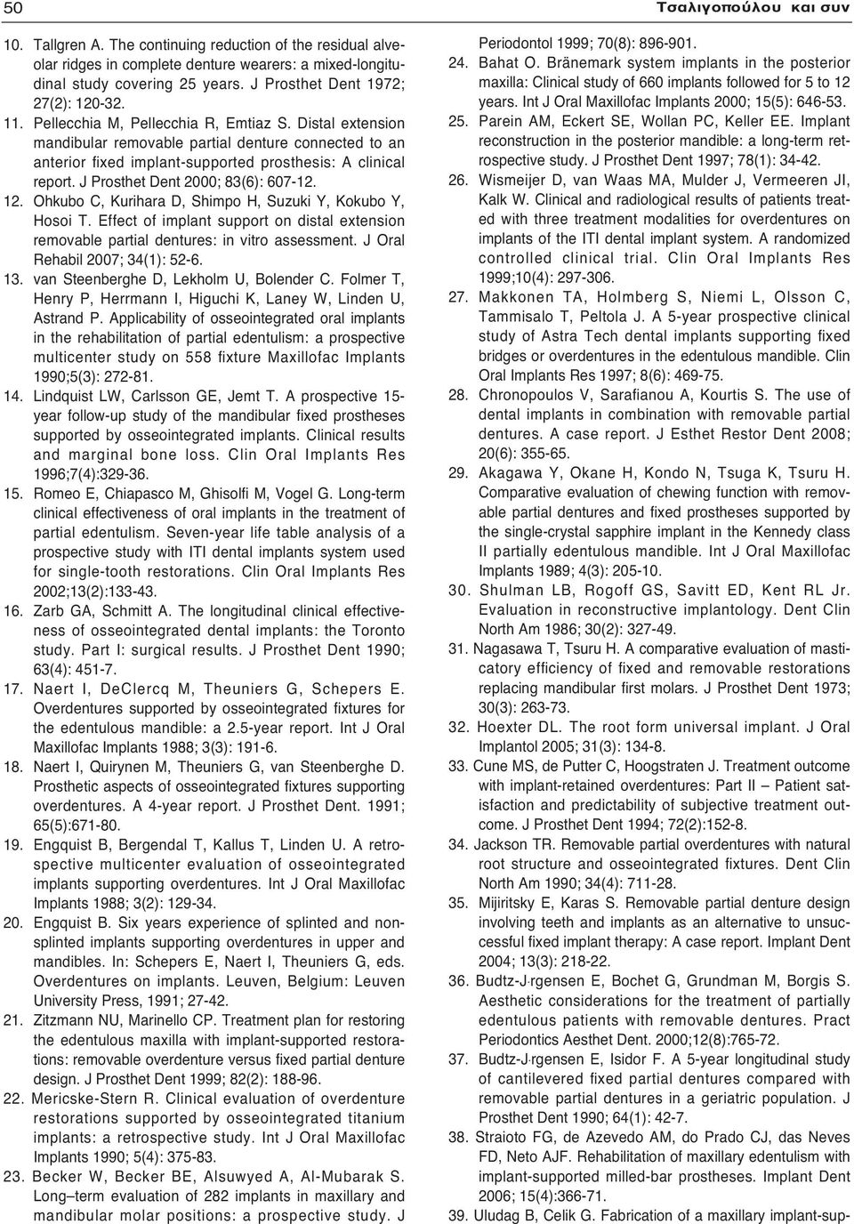 J Prosthet Dent 0; 8(6): 607-.. Ohkubo C, Kurihara D, Shimpo H, Suzuki Y, Kokubo Y, Hosoi T. Effect of implant support on distal extension removable partial dentures: in vitro assessment.