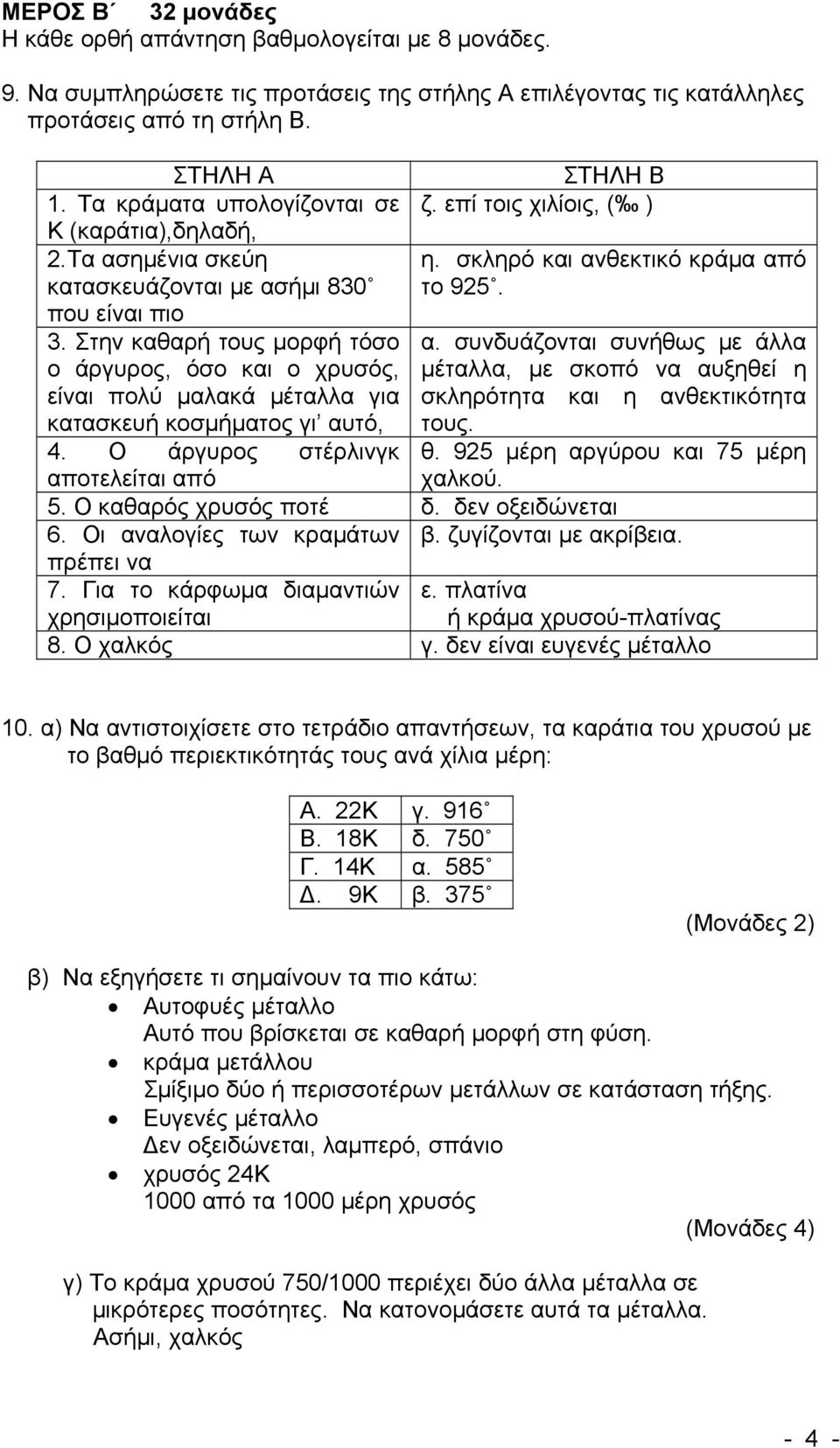 Στην καθαρή τους μορφή τόσο ο άργυρος, όσο και ο χρυσός, είναι πολύ μαλακά μέταλλα για κατασκευή κοσμήματος γι αυτό, α.