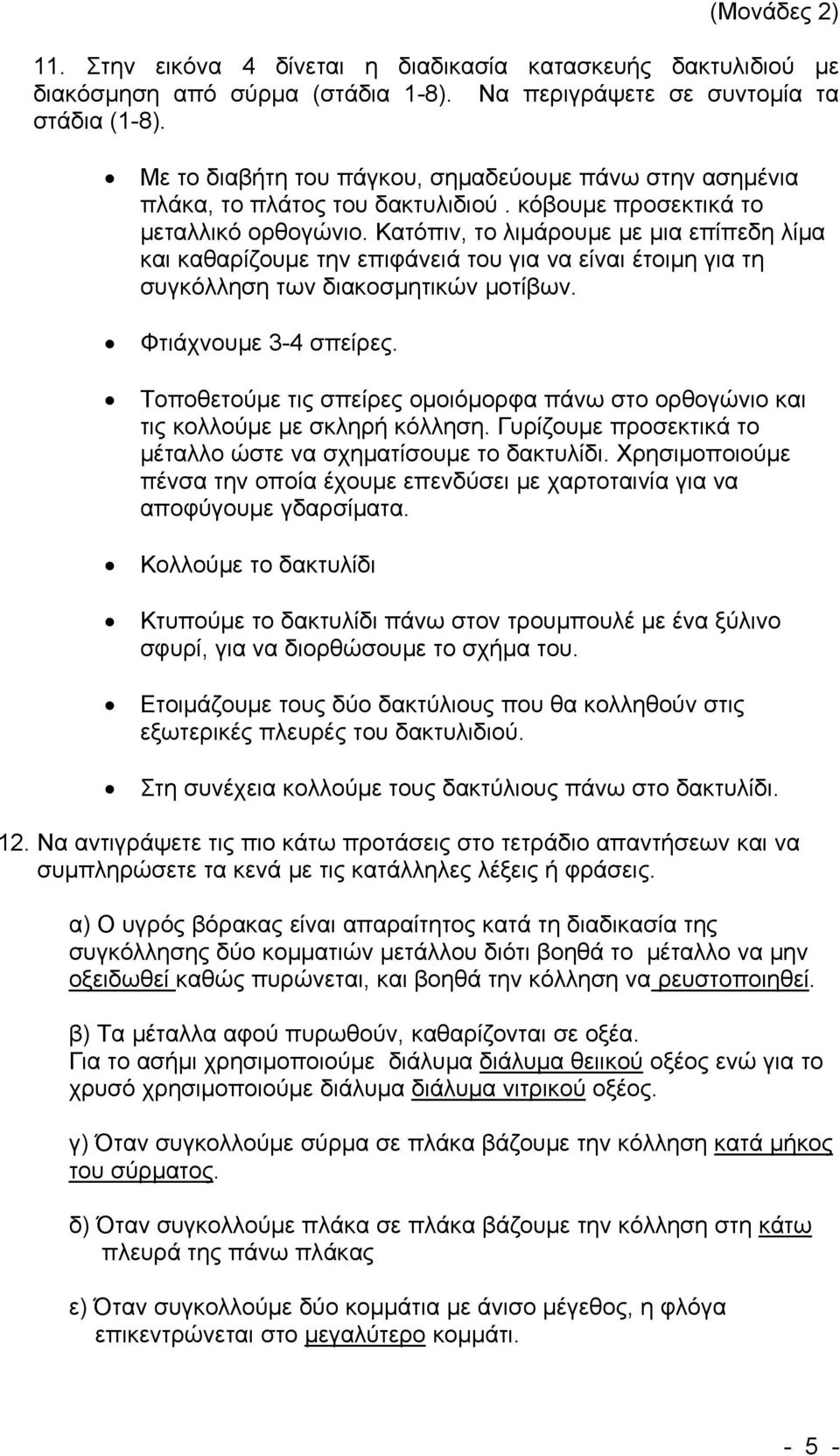 Κατόπιν, το λιμάρουμε με μια επίπεδη λίμα και καθαρίζουμε την επιφάνειά του για να είναι έτοιμη για τη συγκόλληση των διακοσμητικών μοτίβων. Φτιάχνουμε 3-4 σπείρες.