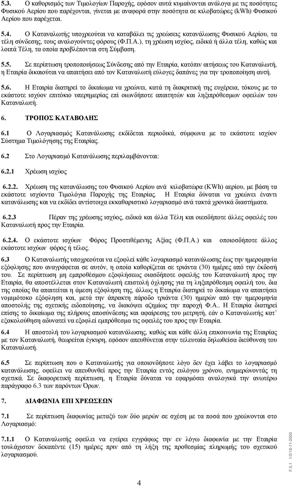 5.5. Σε περίπτωση τροποποιήσεως Σύνδεσης από την Εταιρία, κατόπιν αιτήσεως του Καταναλωτή, η Εταιρία δικαιούται να απαιτήσει από τον Καταναλωτή εύλογες δαπάνες για την τροποποίηση αυτή. 5.6.