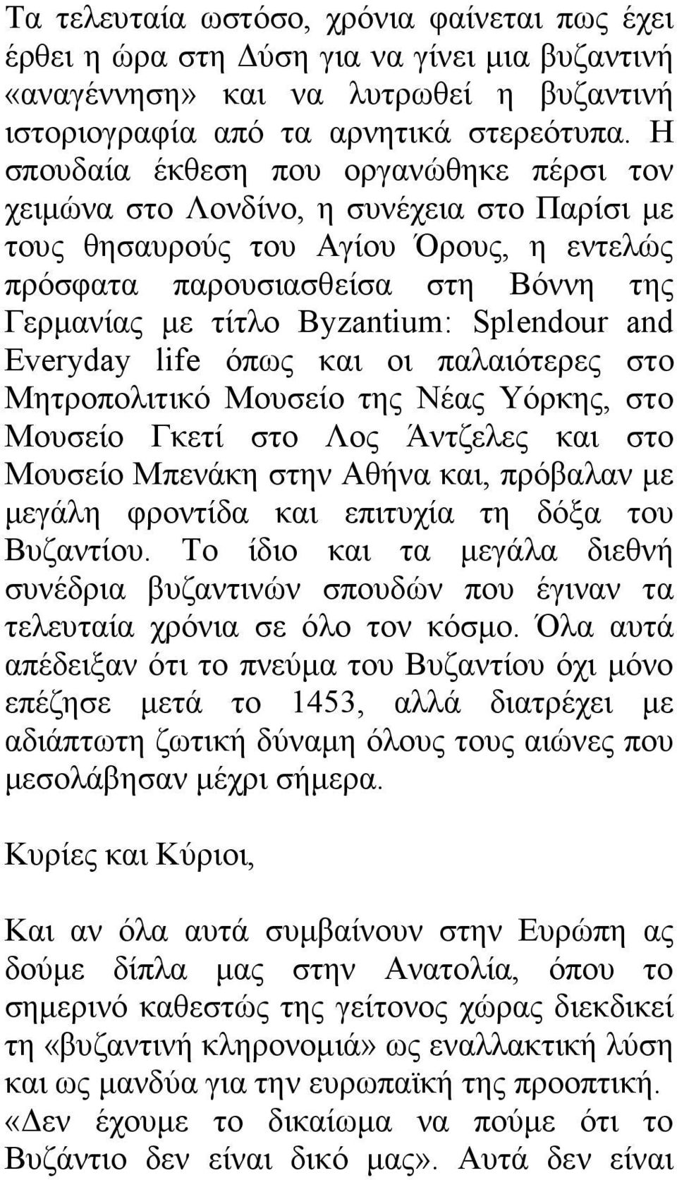 Splendour and Everyday life όπως και οι παλαιότερες στο Μητροπολιτικό Μουσείο της Νέας Υόρκης, στο Μουσείο Γκετί στο Λος Άντζελες και στο Μουσείο Μπενάκη στην Αθήνα και, πρόβαλαν µε µεγάλη φροντίδα