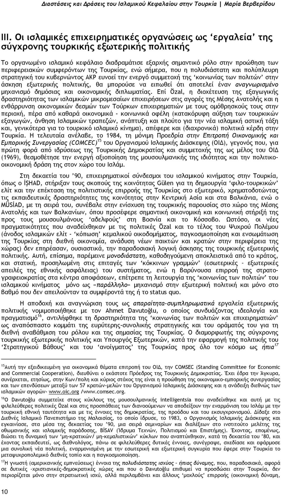 συµφερόντων της Τουρκίας, ενώ σήµερα, που η πολυδιάστατη και πολύπλευρη στρατηγική του κυβερνώντος ΑΚΡ ευνοεί την ενεργό συµµετοχή της κοινωνίας των πολιτών στην άσκηση εξωτερικής πολιτικής, θα