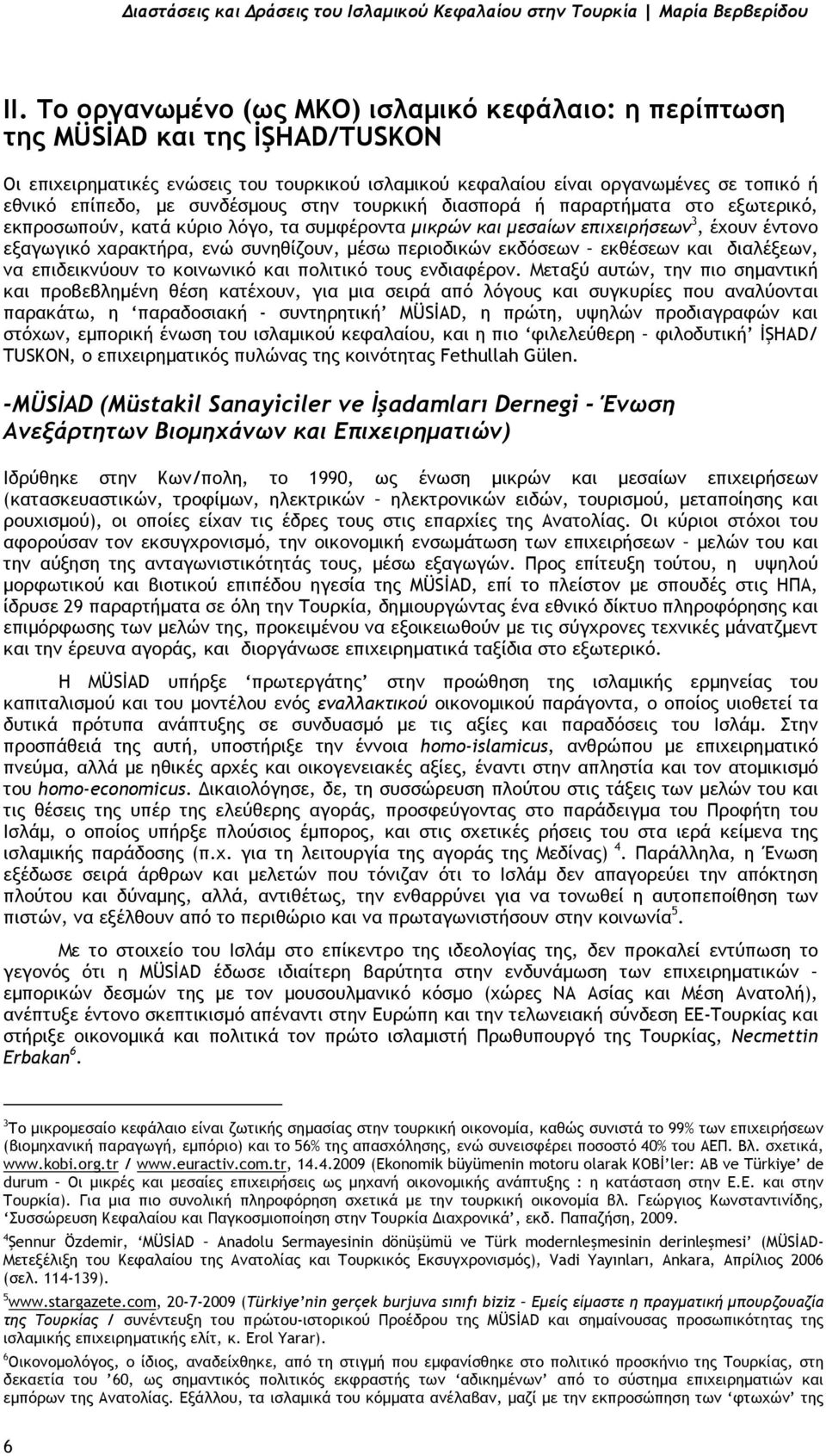 συνδέσµους στην τουρκική διασπορά ή παραρτήµατα στο εξωτερικό, εκπροσωπούν, κατά κύριο λόγο, τα συµφέροντα µικρών και µεσαίων επιχειρήσεων 3, έχουν έντονο εξαγωγικό χαρακτήρα, ενώ συνηθίζουν, µέσω