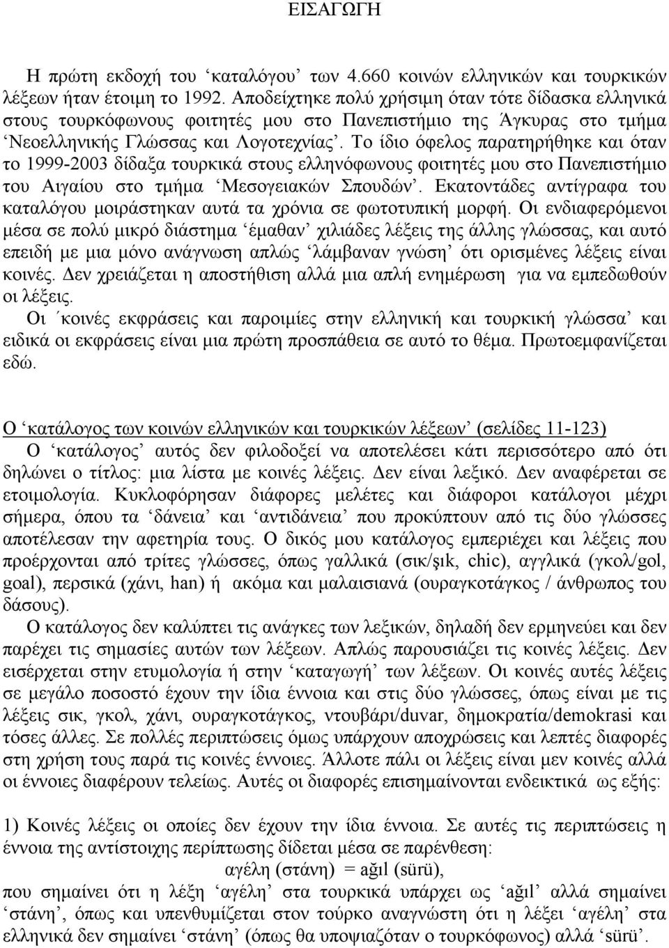 Το ίδιο όφελος παρατηρήθηκε και όταν το 1999-2003 δίδαξα τουρκικά στους ελληνόφωνους φοιτητές µου στο Πανεπιστήµιο του Αιγαίου στο τµήµα Μεσογειακών Σπουδών.