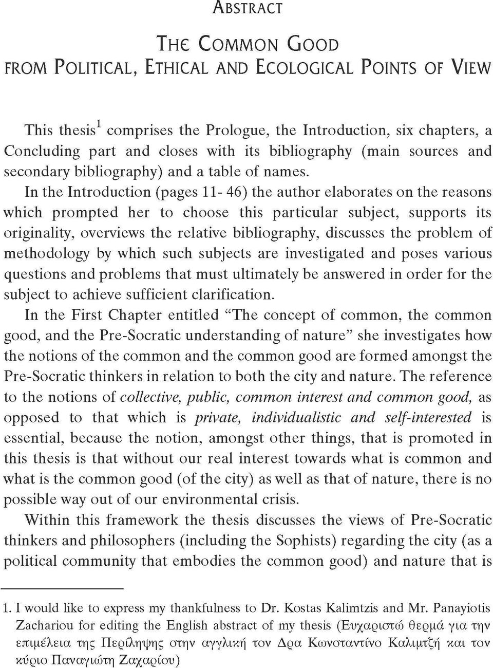 In the Introduction (pages 11-46) the author elaborates on the reasons which prompted her to choose this particular subject, supports its originality, overviews the relative bibliography, discusses