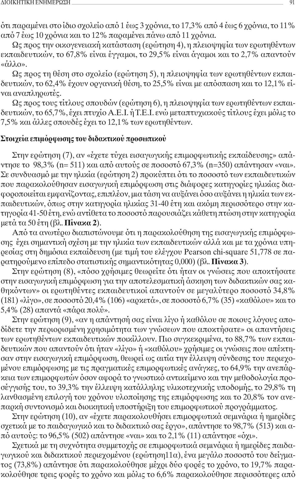 Ως προς τη θέση στο σχολείο (ερώτηση 5), η πλειοψηφία των ερωτηθέντων εκπαιδευτικών, το 62,4% έχουν οργανική θέση, το 25,5% είναι με απόσπαση και το 12,1% είναι αναπληρωτές.