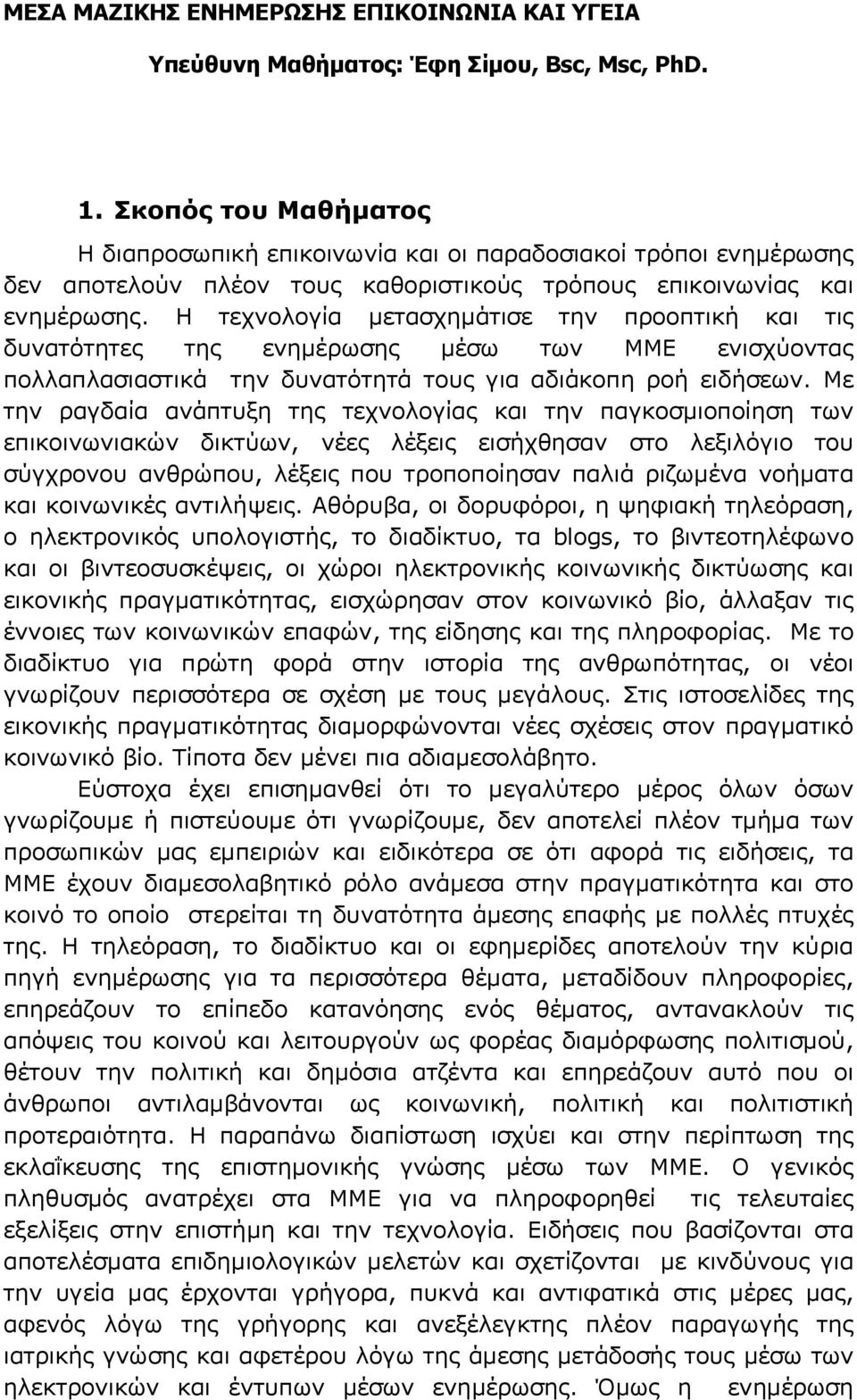 Η τεχνολογία μετασχημάτισε την προοπτική και τις δυνατότητες της ενημέρωσης μέσω των ΜΜΕ ενισχύοντας πολλαπλασιαστικά την δυνατότητά τους για αδιάκοπη ροή ειδήσεων.