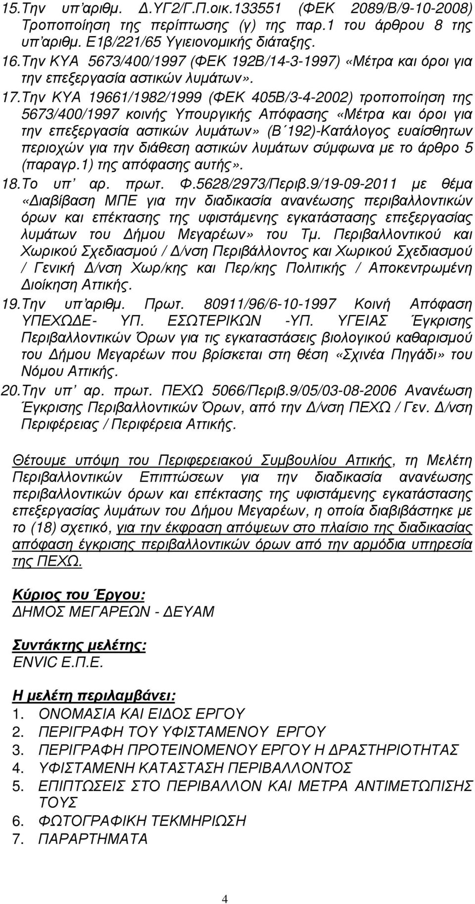 Την ΚΥΑ 19661/1982/1999 (ΦΕΚ 405Β/3-4-2002) τροποποίηση της 5673/400/1997 κοινής Υπουργικής Απόφασης «Μέτρα και όροι για την επεξεργασία αστικών λυµάτων» (Β 192)-Κατάλογος ευαίσθητων περιοχών για την