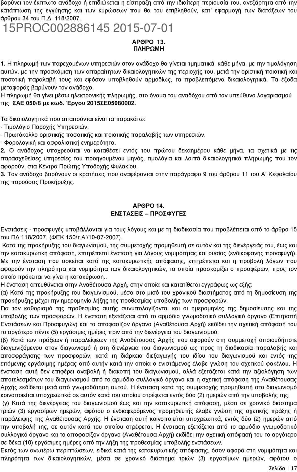 Η πληρωμή των παρεχομένων υπηρεσιών στον ανάδοχο θα γίνεται τμηματικά, κάθε μήνα, με την τιμολόγηση αυτών, με την προσκόμιση των απαραίτητων δικαιολογητικών της περιοχής του, μετά την οριστική