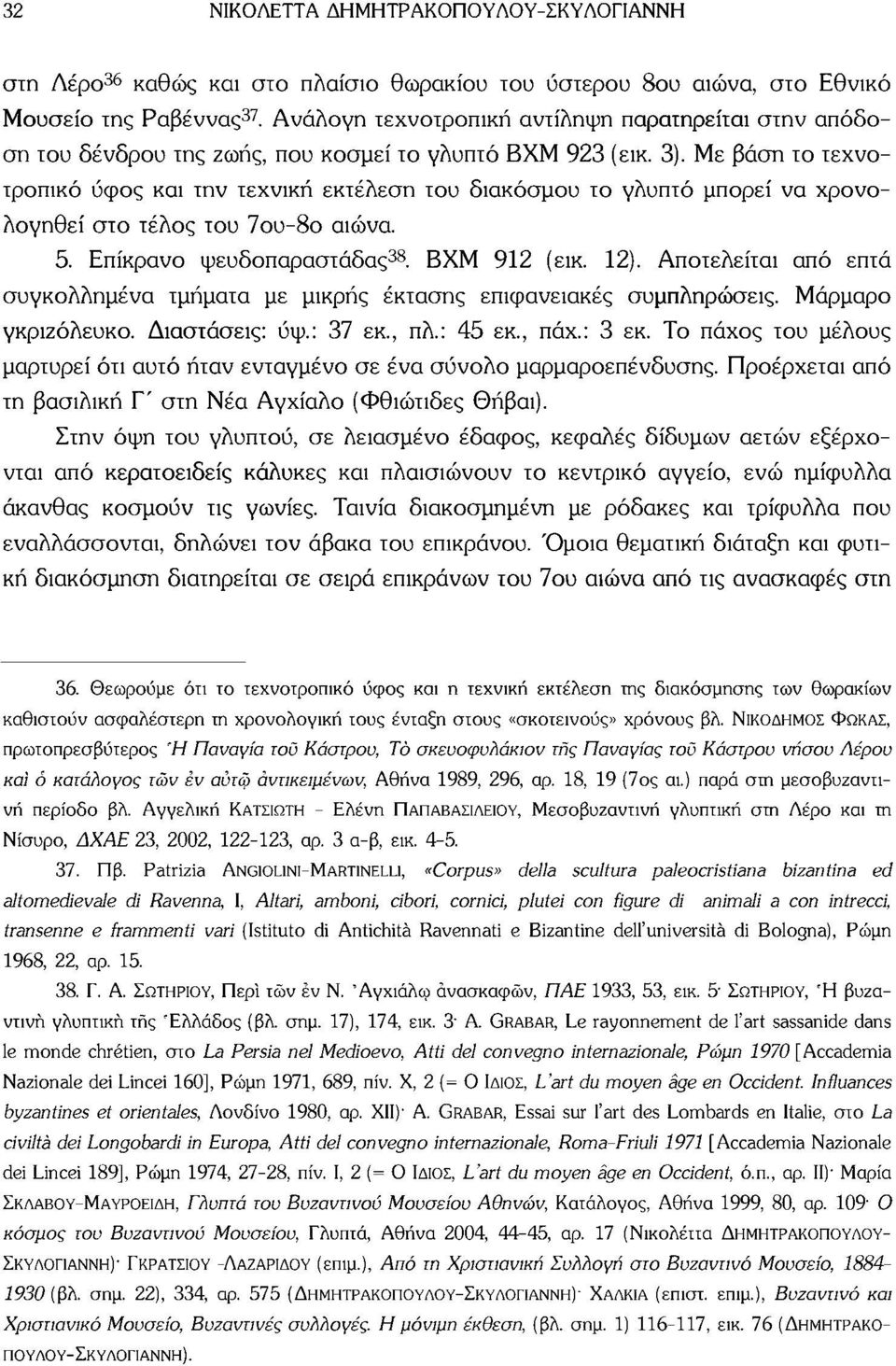 Με βάση το τεχνοτροπικό ύφος και την τεχνική εκτέλεση του διακόσμου το γλυπτό μπορεί να χρονολογηθεί στο τέλος του 7ου-8ο αιώνα. 5. Επίκρανο ψευδοπαραστάδας 38. ΒΧΜ 912 (εικ. 12).