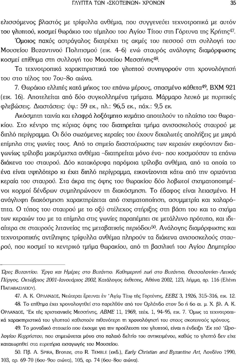 Τα τεχνοτροπικά χαρακτηριστικά του γλυπτού συνηγορούν στη χρονολόγηση του στο τέλος του 7ου-8ο αιώνα. 7. Θωράκιο ελλιπές κατά μήκος του επάνω μέρους, σπασμένο κάθετα 49, ΒΧΜ 921 (εικ. 16).