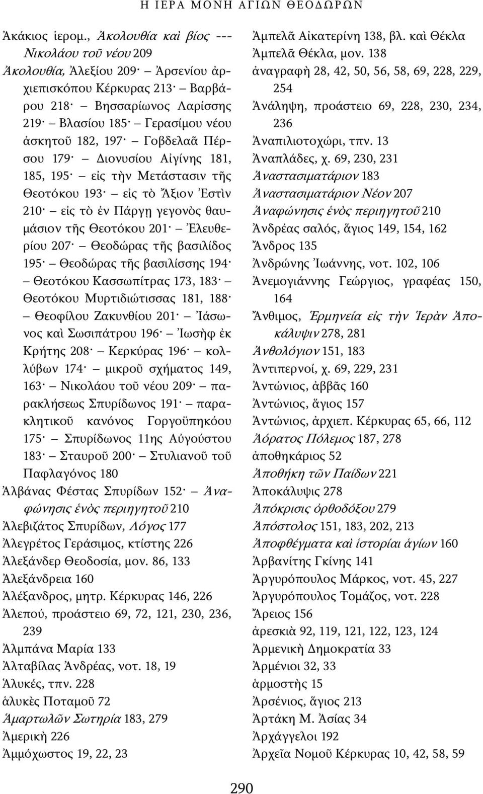 Πέρσου 179 Διονυσίου Αἰγίνης 181, 185, 195 εἰς τὴν Μετάστασιν τῆς Θεοτόκου 193 εἰς τὸ Ἄξιον Ἐστὶν 210 εἰς τὸ ἐν Πάργῃ γεγονὸς θαυμάσιον τῆς Θεοτόκου 201 Ἐλευθερίου 207 Θεοδώρας τῆς βασιλίδος 195