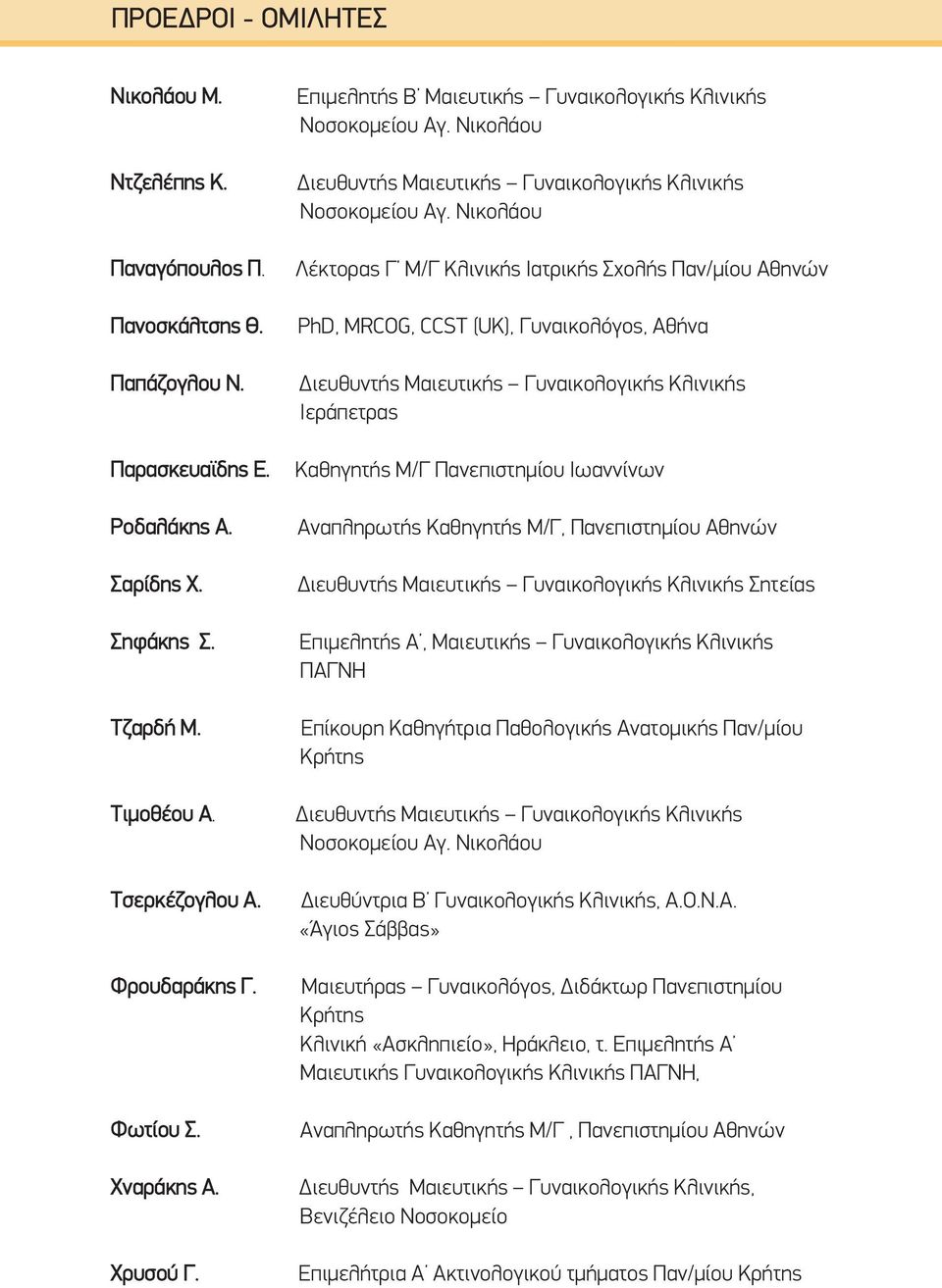 Νικολάου Λέκτορας Γ Μ/Γ Κλινικής Ιατρικής Σχολής Παν/μίου Αθηνών PhD, MRCOG, CCST (UK), Γυναικολόγος, Αθήνα Ιεράπετρας Καθηγητής Μ/Γ Πανεπιστημίου Ιωαννίνων Αναπληρωτής Καθηγητής Μ/Γ, Πανεπιστημίου