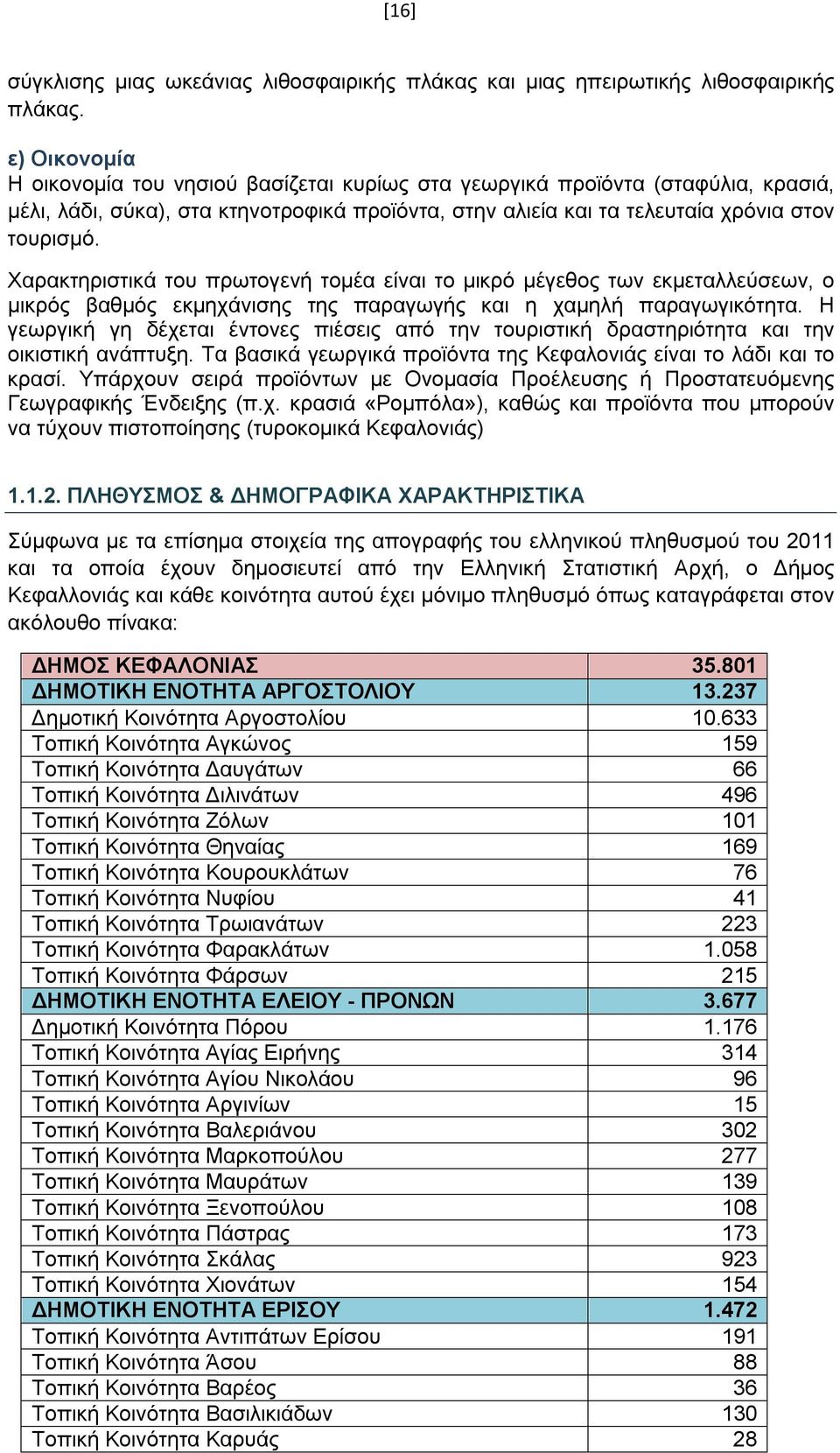 Χαρακτηριστικά του πρωτογενή τομέα είναι το μικρό μέγεθος των εκμεταλλεύσεων, ο μικρός βαθμός εκμηχάνισης της παραγωγής και η χαμηλή παραγωγικότητα.