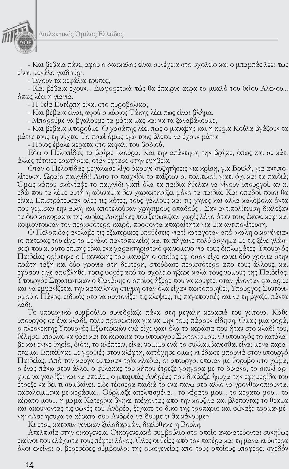 - Μπορούμε να βγάλουμε τα μάτια μας και να τα ξαναβάλουμε; - Και βέβαια μπορούμε. Ο χασάπης λέει πως ο μανάβης και η κυρία Κούλα βγάζουν τα μάτια τους τη νύχτα.